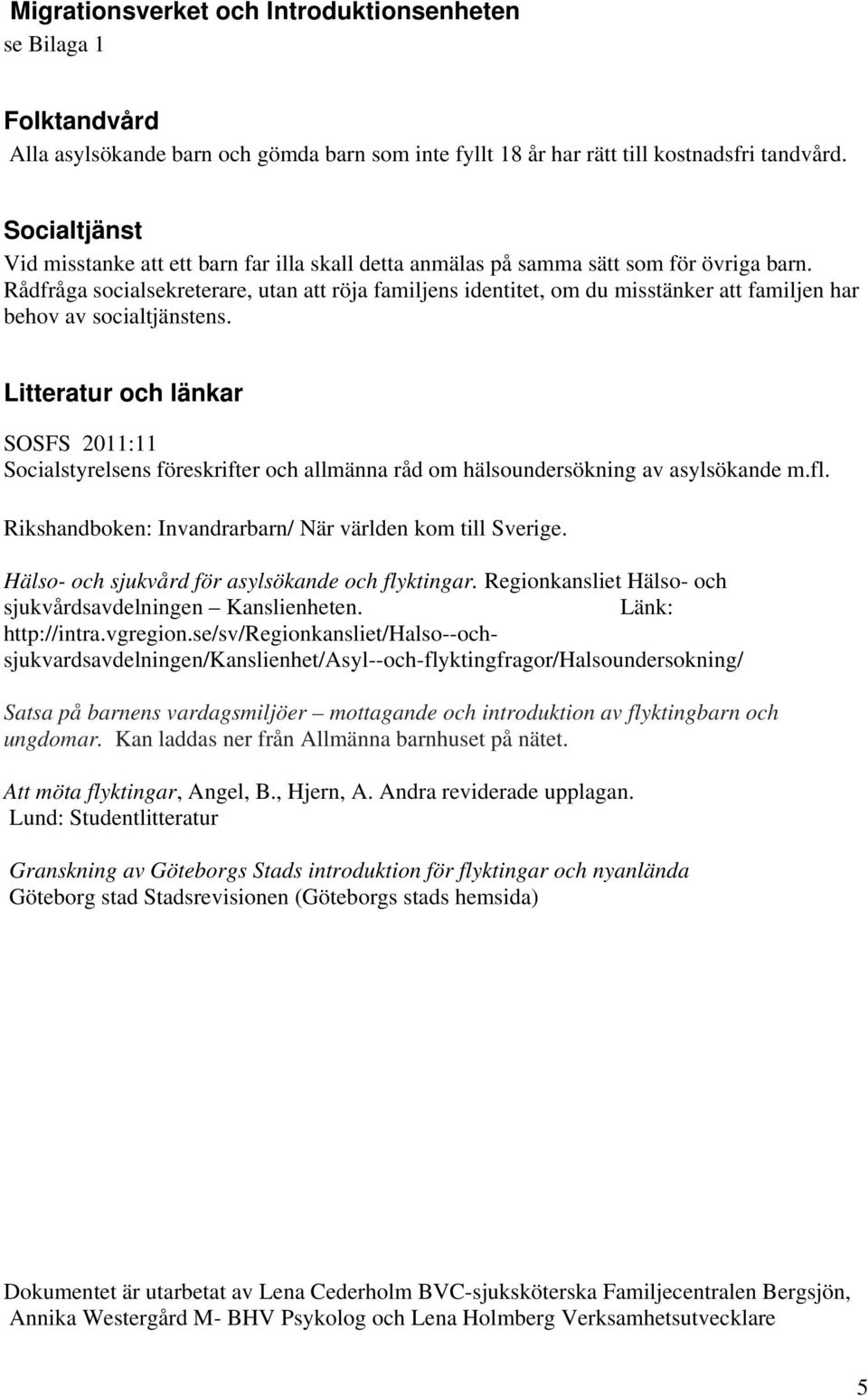 Rådfråga socialsekreterare, utan att röja familjens identitet, om du misstänker att familjen har behov av socialtjänstens.