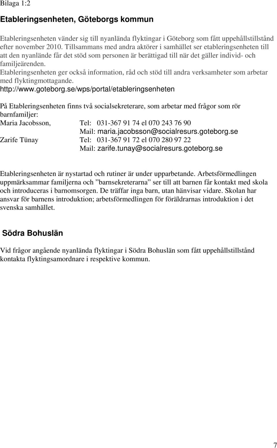 Etableringsenheten ger också information, råd och stöd till andra verksamheter som arbetar med flyktingmottagande. http://www.goteborg.
