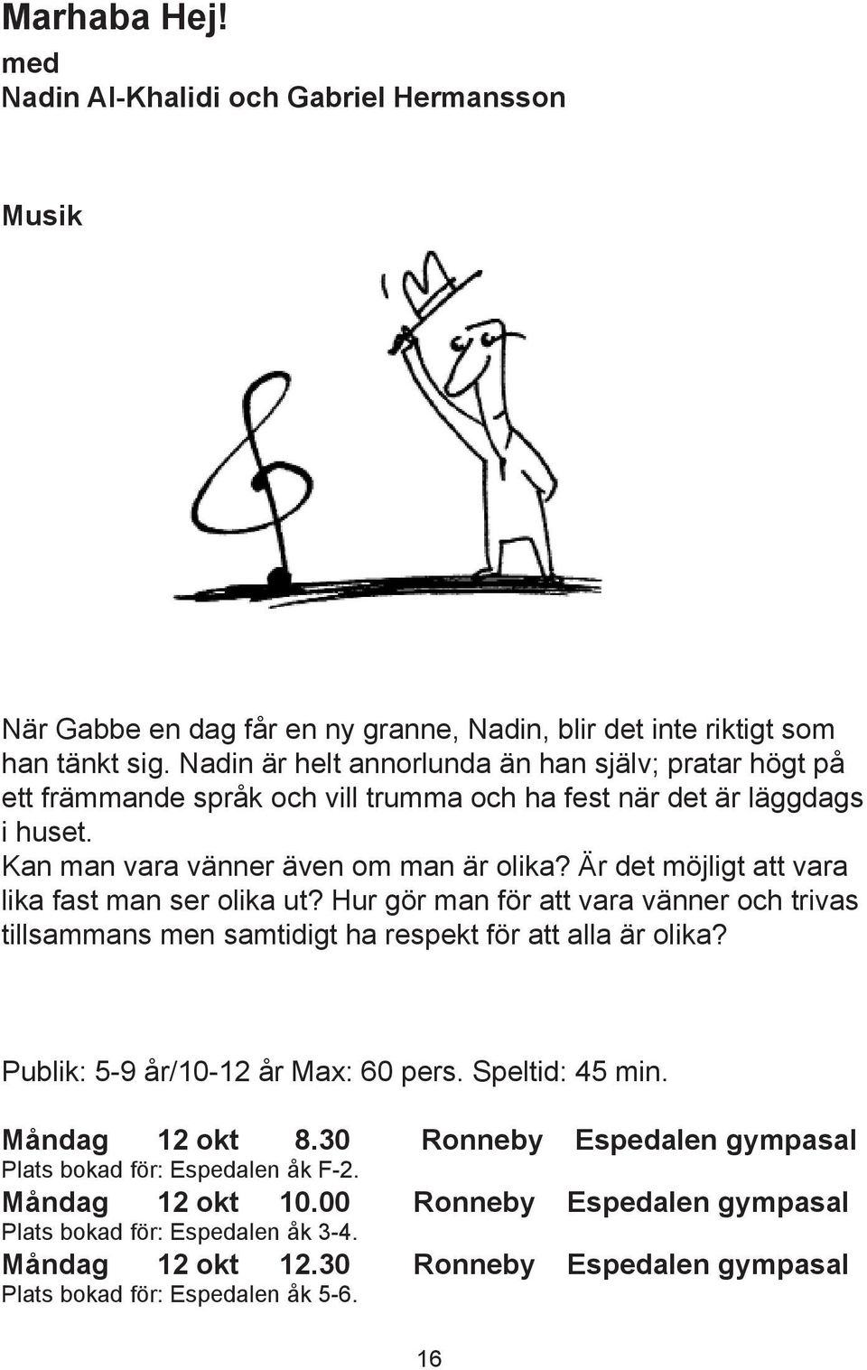 Är det möjligt att vara lika fast man ser olika ut? Hur gör man för att vara vänner och trivas tillsammans men samtidigt ha respekt för att alla är olika? Publik: 5-9 år/10-12 år Max: 60 pers.
