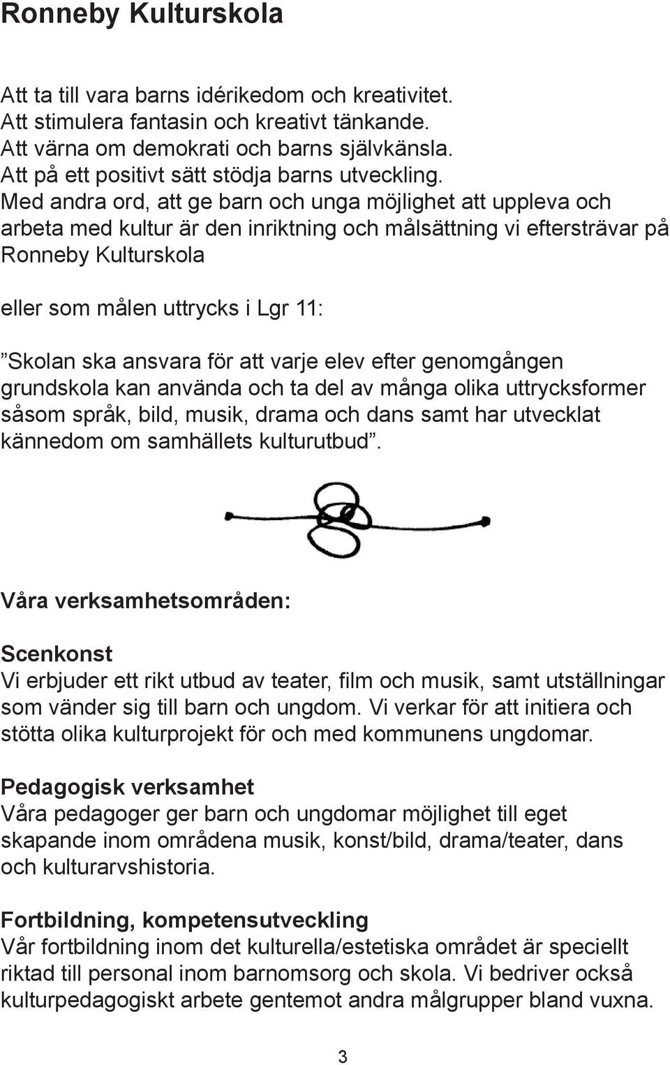 Med andra ord, att ge barn och unga möjlighet att uppleva och arbeta kultur är den inriktning och målsättning vi eftersträvar på Ronneby Kulturskola eller som målen uttrycks i Lgr 11: Skolan ska