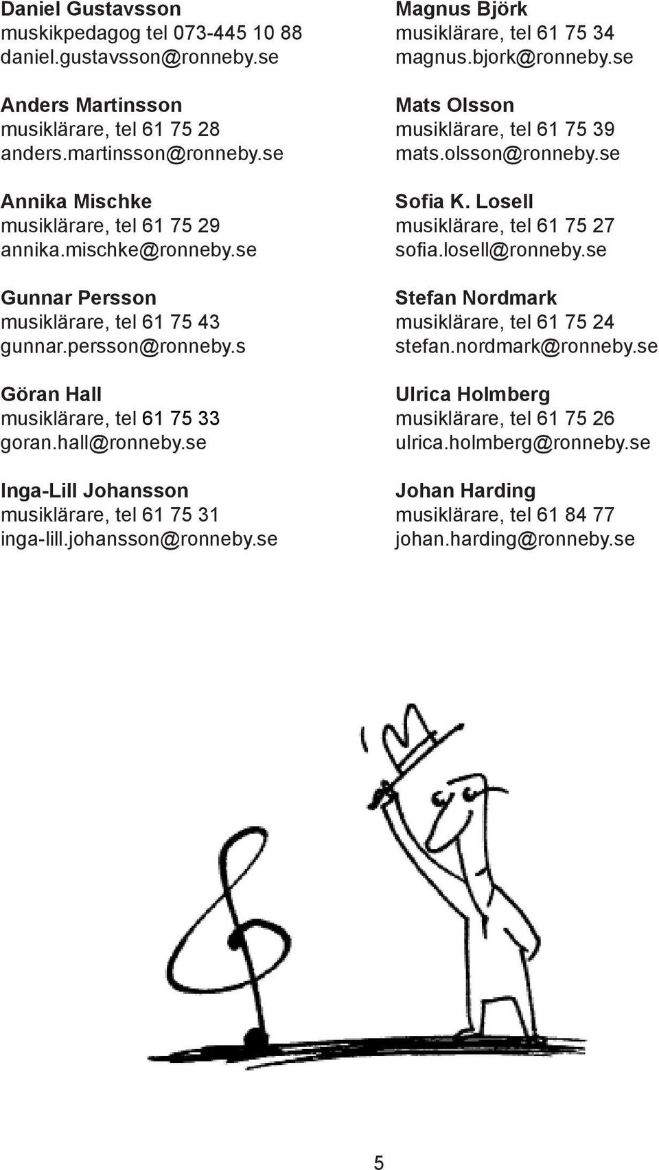 johansson@ronneby.se Magnus Björk musiklärare, tel 61 75 34 magnus.bjork@ronneby.se Mats Olsson musiklärare, tel 61 75 39 mats.olsson@ronneby.se Sofia K. Losell musiklärare, tel 61 75 27 sofia.