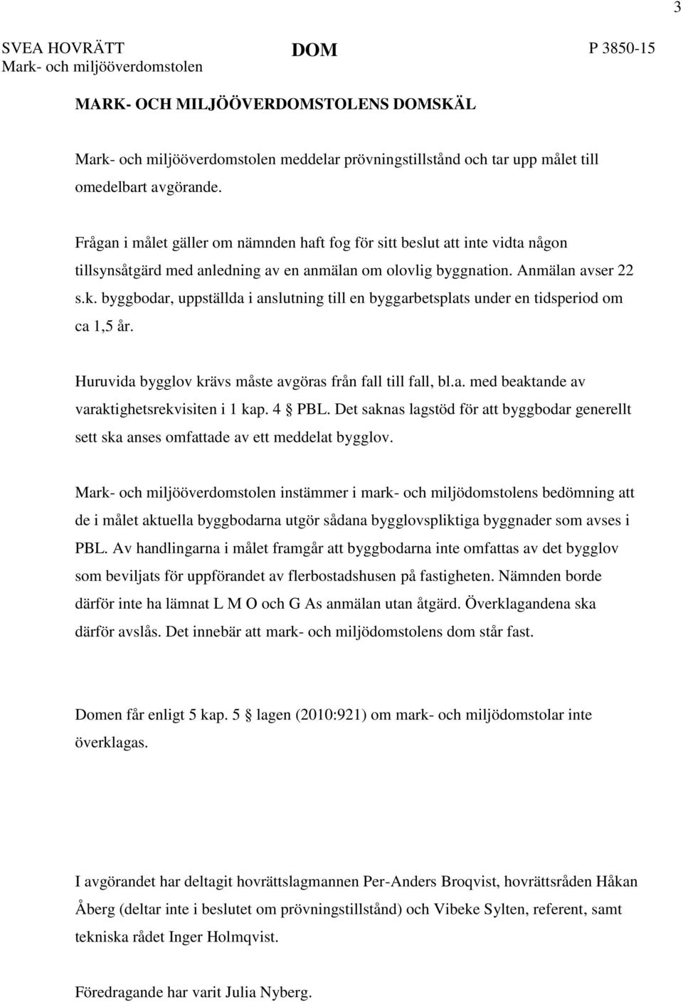 byggbodar, uppställda i anslutning till en byggarbetsplats under en tidsperiod om ca 1,5 år. Huruvida bygglov krävs måste avgöras från fall till fall, bl.a. med beaktande av varaktighetsrekvisiten i 1 kap.