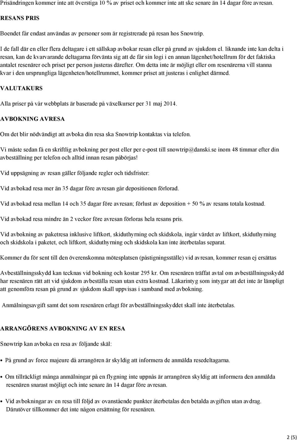 liknande inte kan delta i resan, kan de kvarvarande deltagarna förvänta sig att de får sin logi i en annan lägenhet/hotellrum för det faktiska antalet resenärer och priset per person justeras