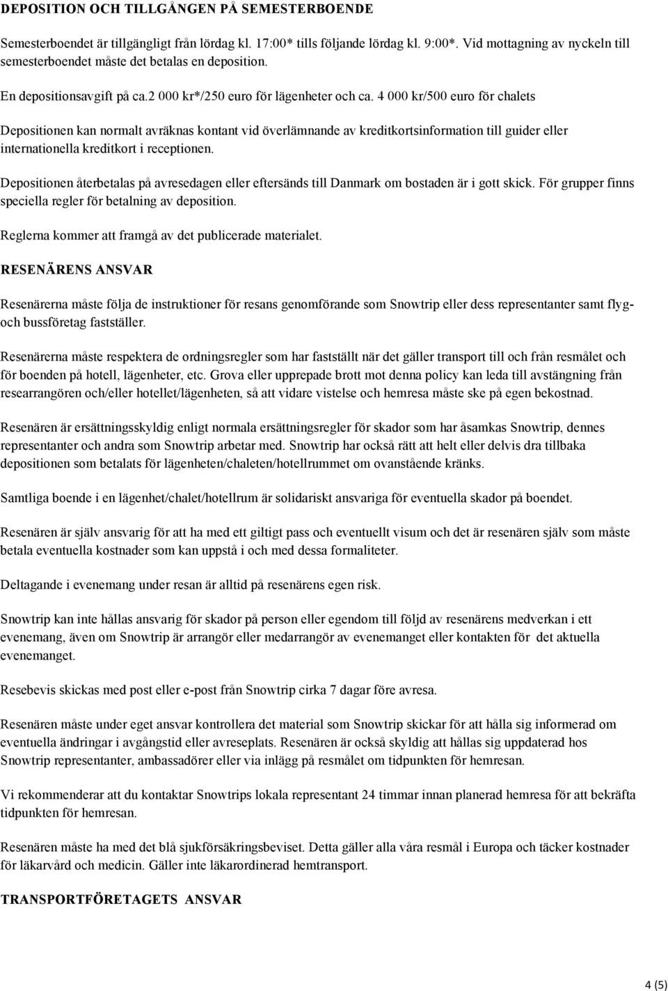 4 000 kr/500 euro för chalets Depositionen kan normalt avräknas kontant vid överlämnande av kreditkortsinformation till guider eller internationella kreditkort i receptionen.