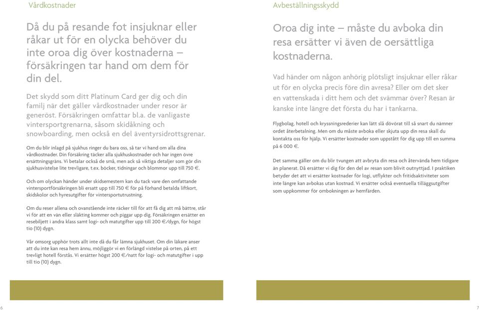 Om du blir inlagd på sjukhus ringer du bara oss, så tar vi hand om alla dina vårdkostnader. Din försäkring täcker alla sjukhuskostnader och har ingen övre ersättningsgräns.