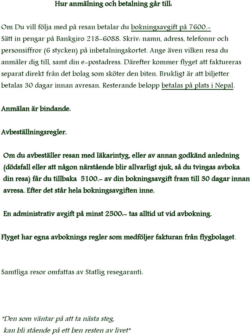 Därefter kommer flyget att faktureras separat direkt från det bolag som sköter den biten. Brukligt är att biljetter betalas 30 dagar innan avresan. Resterande belopp betalas på plats i Nepal.