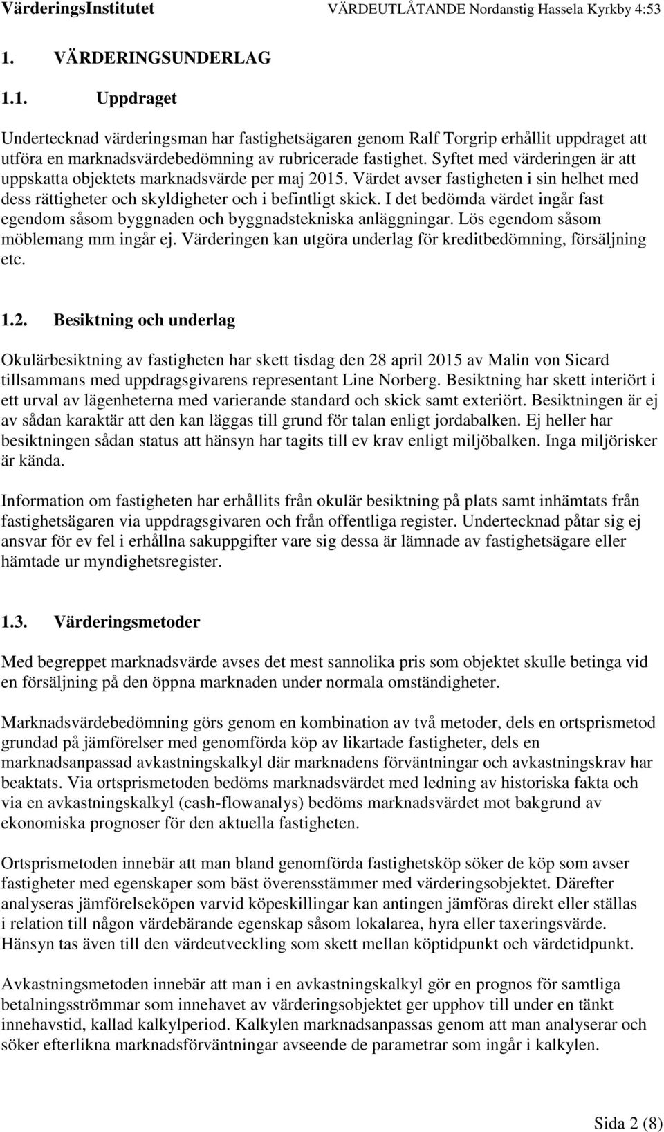 I det bedömda värdet ingår fast egendom såsom byggnaden och byggnadstekniska anläggningar. Lös egendom såsom möblemang mm ingår ej.