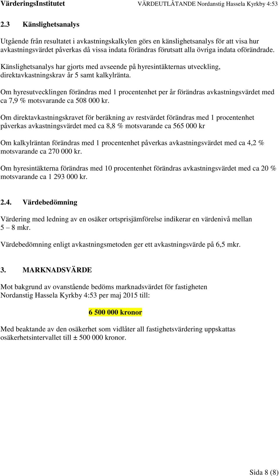 Om hyresutvecklingen förändras med 1 procentenhet per år förändras avkastningsvärdet med ca 7,9 % motsvarande ca 508 000 kr.