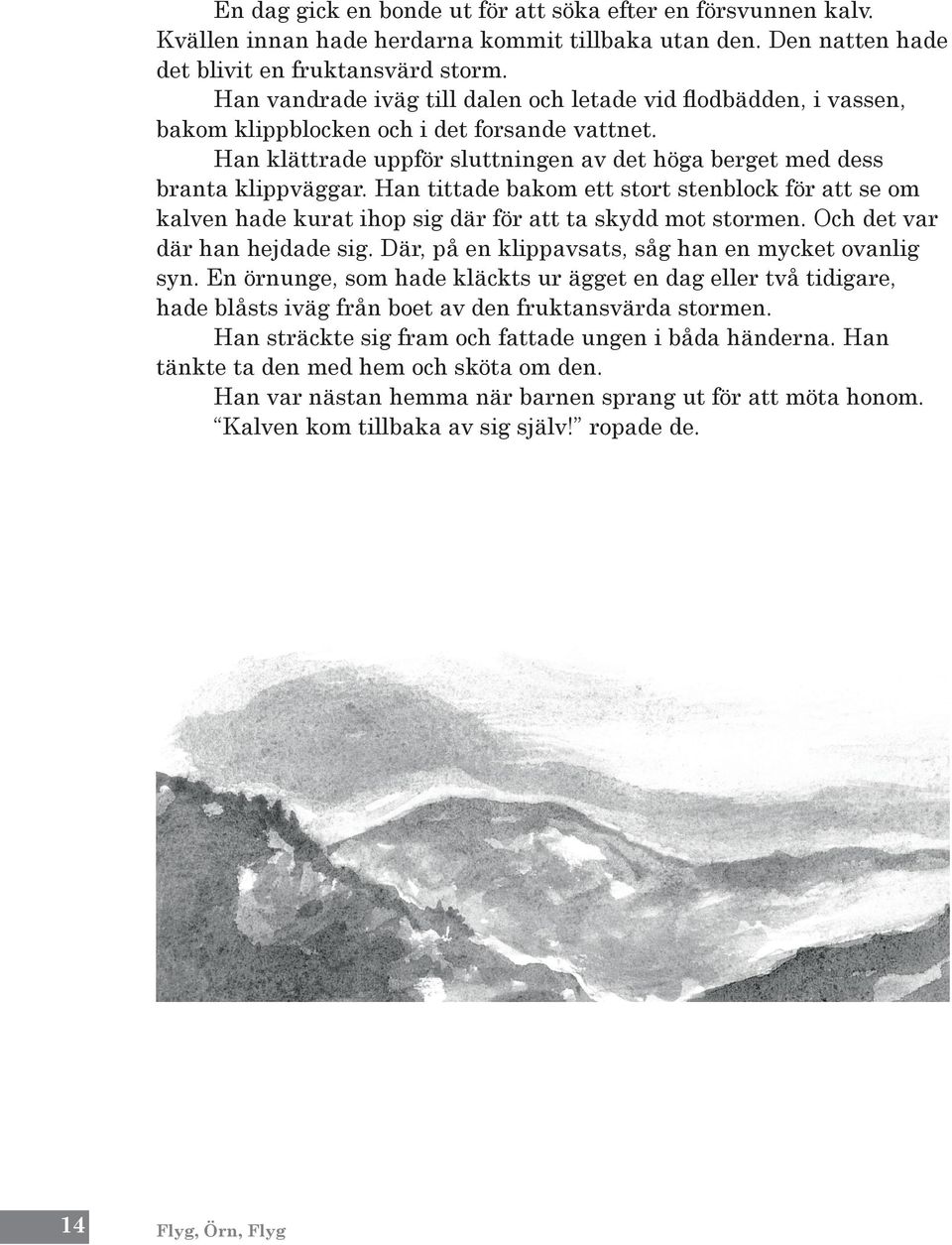 Han tittade bakom ett stort stenblock för att se om kalven hade kurat ihop sig där för att ta skydd mot stormen. Och det var där han hejdade sig. Där, på en klippavsats, såg han en mycket ovanlig syn.