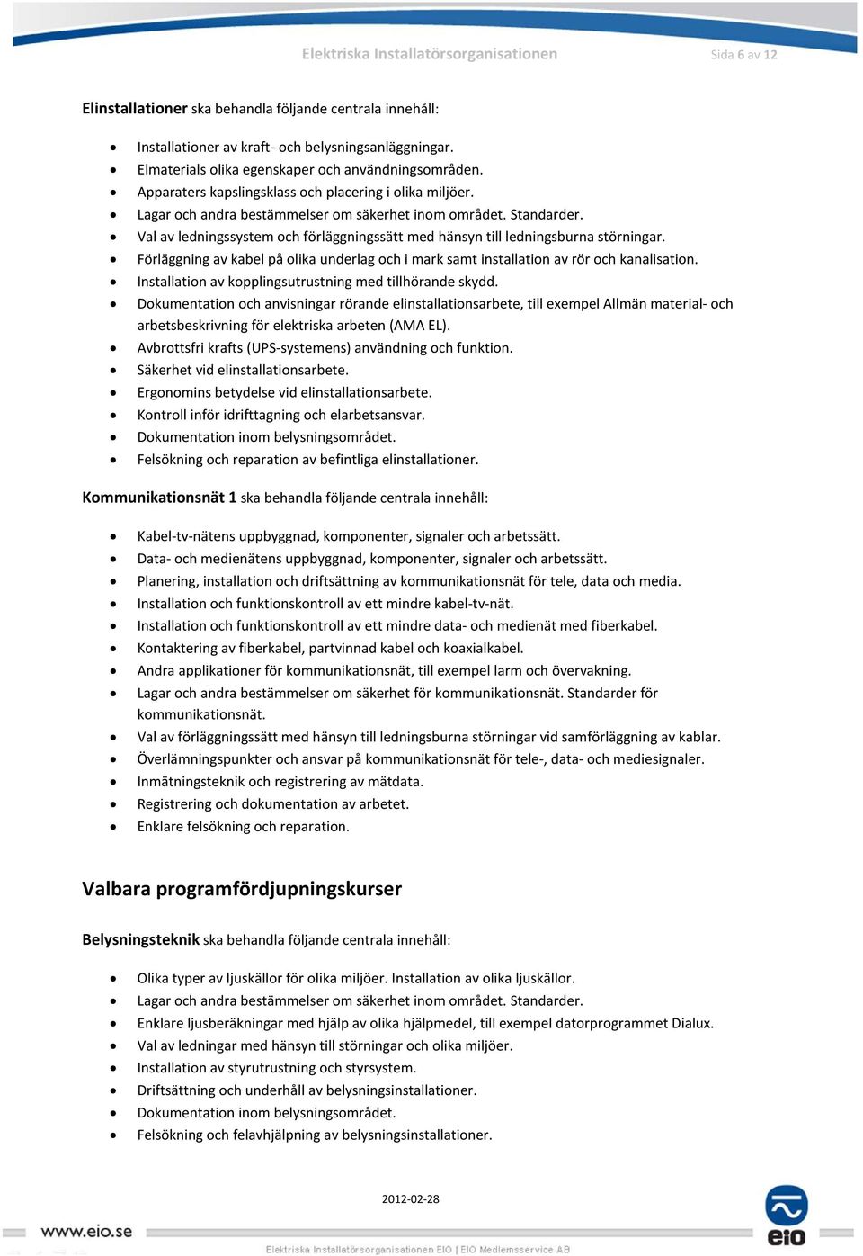 Val av ledningssystem och förläggningssätt med hänsyn till ledningsburna störningar. Förläggning av kabel på olika underlag och i mark samt installation av rör och kanalisation.