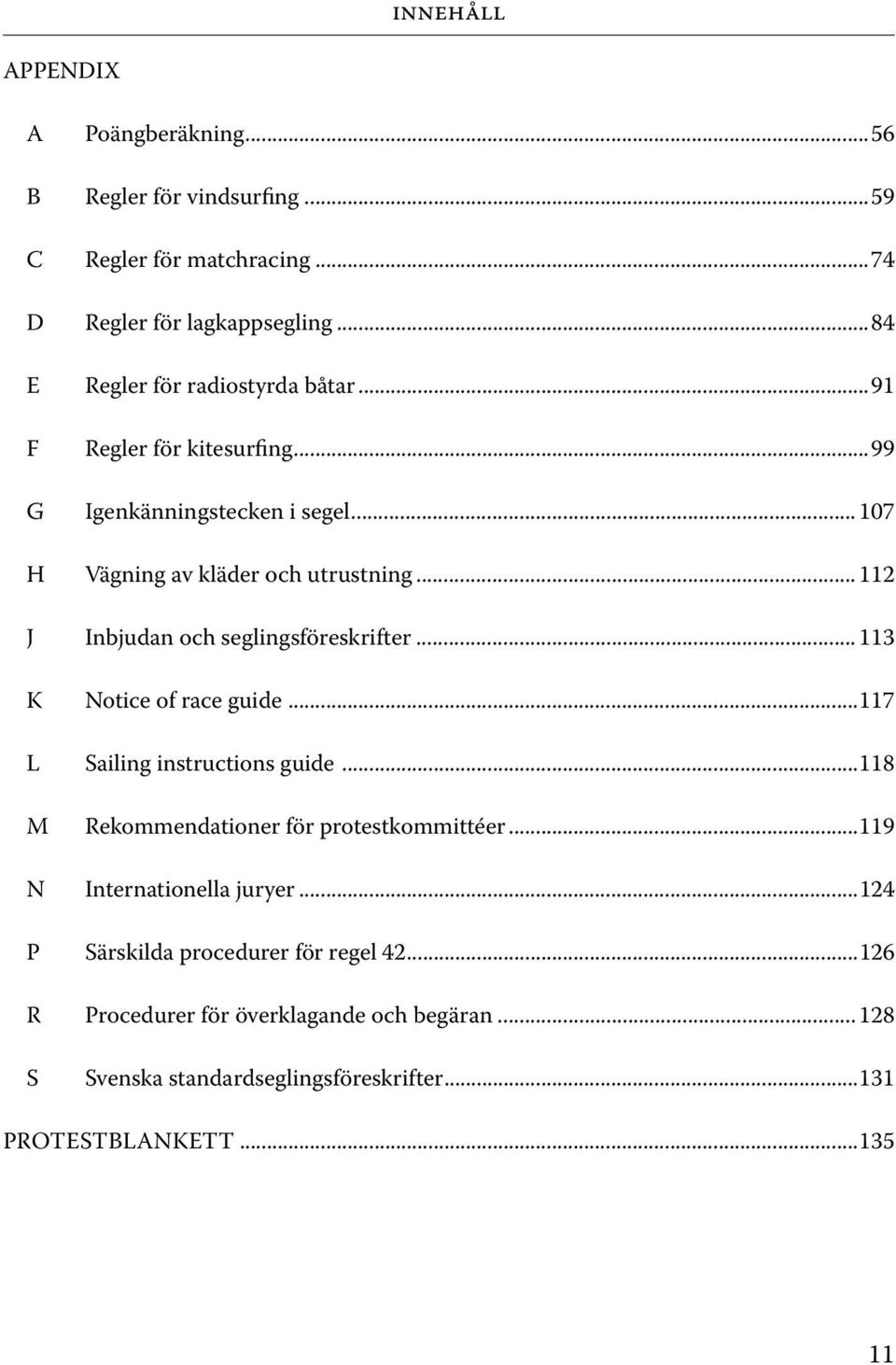 .. 112 J Inbjudan och seglingsföreskrifter... 113 K Notice of race guide...117 L Sailing instructions guide...118 M N Rekommendationer för protestkommittéer.