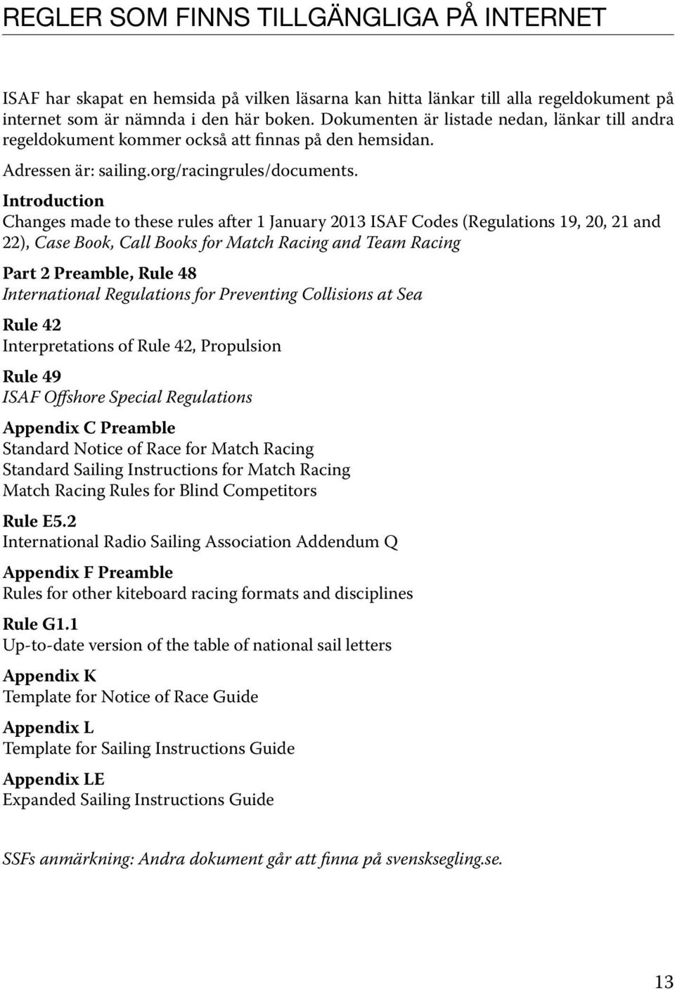 Introduction Changes made to these rules after 1 January 2013 ISAF Codes (Regulations 19, 20, 21 and 22), Case Book, Call Books for Match Racing and Team Racing Part 2 Preamble, Rule 48 International