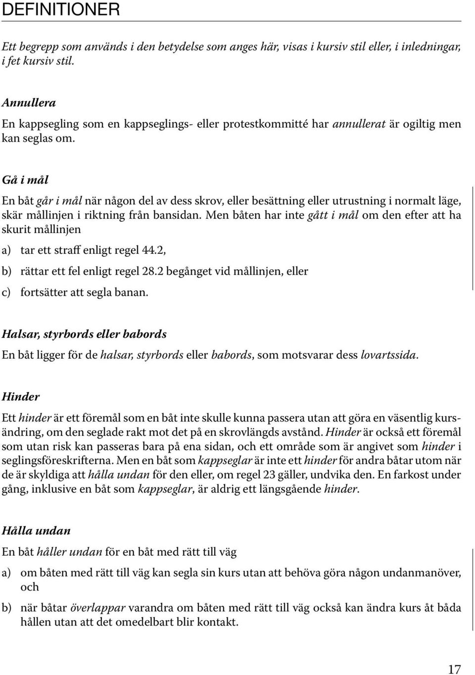 Gå i mål En båt går i mål när någon del av dess skrov, eller besättning eller utrustning i normalt läge, skär mållinjen i riktning från bansidan.