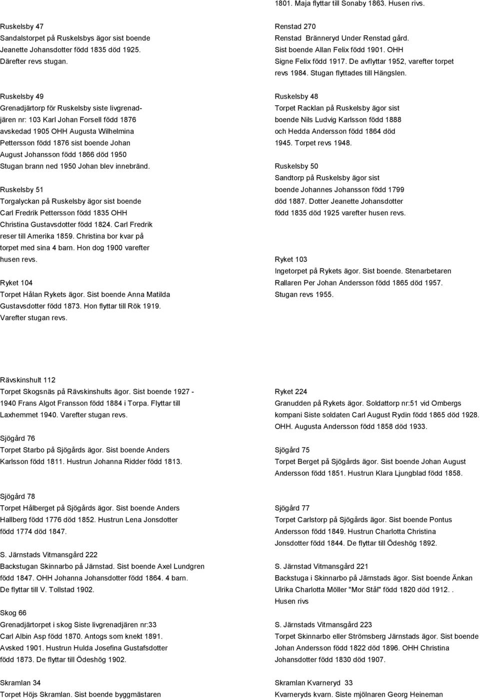 Ruskelsby 49 Ruskelsby 48 Grenadjärtorp för Ruskelsby siste livgrenad- Torpet Racklan på Ruskelsby ägor sist jären nr: 103 Karl Johan Forsell född 1876 boende Nils Ludvig Karlsson född 1888 avskedad