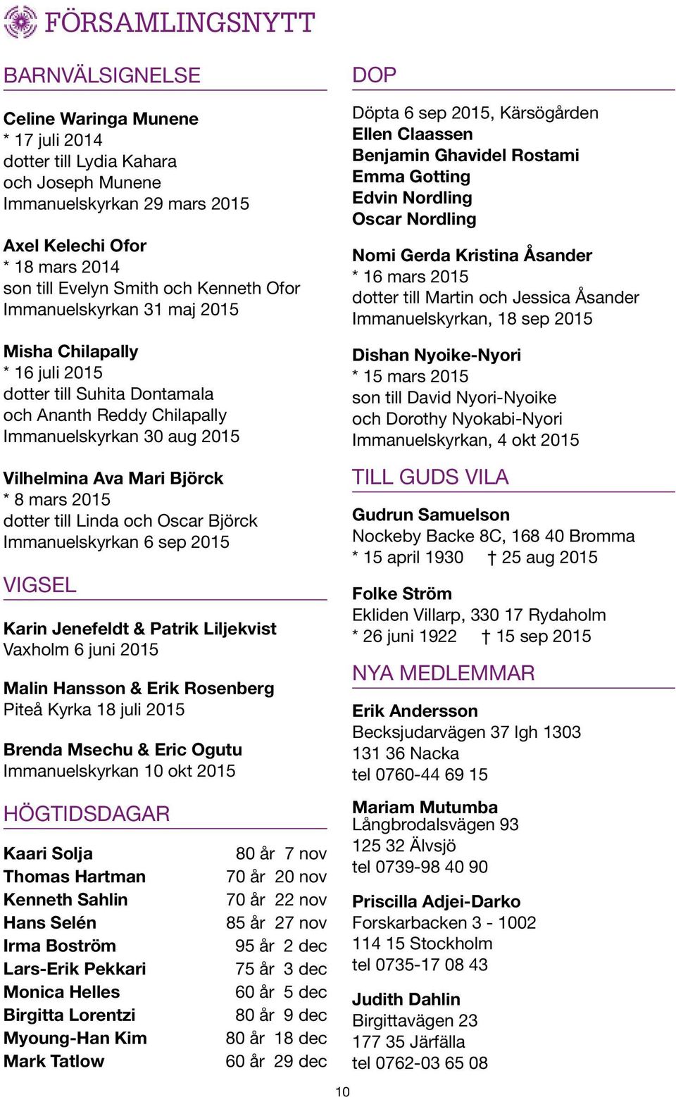 2015 dotter till Linda och Oscar Björck Immanuelskyrkan 6 sep 2015 VIGSEL Karin Jenefeldt & Patrik Liljekvist Vaxholm 6 juni 2015 Malin Hansson & Erik Rosenberg Piteå Kyrka 18 juli 2015 Brenda Msechu