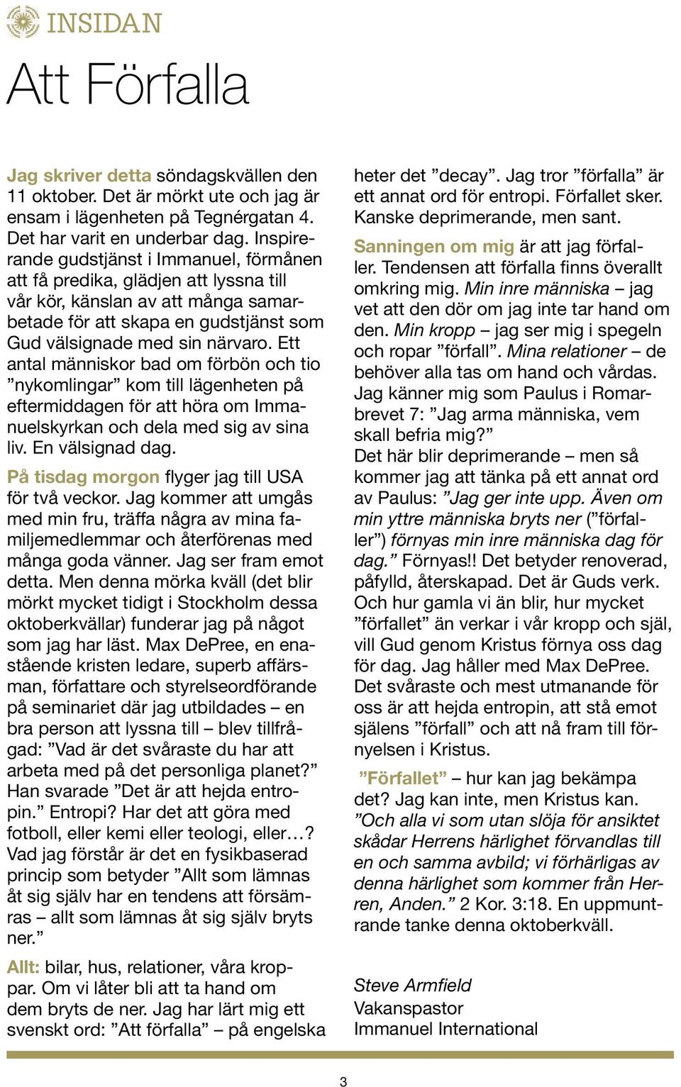 Ett antal människor bad om förbön och tio nykomlingar kom till lägenheten på eftermiddagen för att höra om Immanuelskyrkan och dela med sig av sina liv. En välsignad dag.