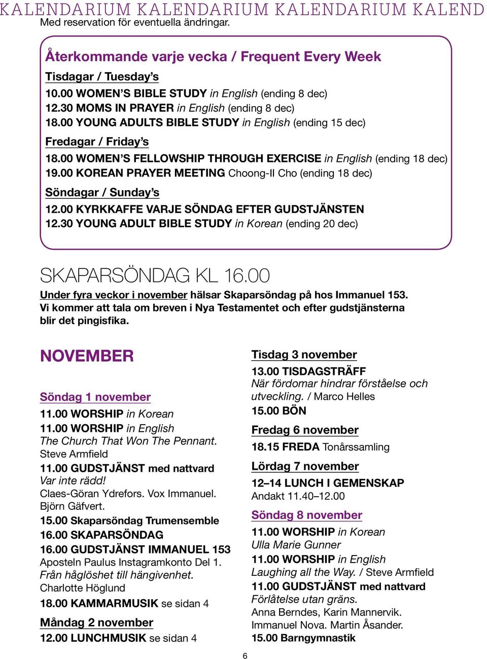00 WOMEN S FELLOWSHIP THROUGH EXERCISE in English (ending 18 dec) 19.00 KOREAN PRAYER MEETING Choong-II Cho (ending 18 dec) Söndagar / Sunday s 12.00 KYRKKAFFE VARJE SÖNDAG EFTER GUDSTJÄNSTEN 12.
