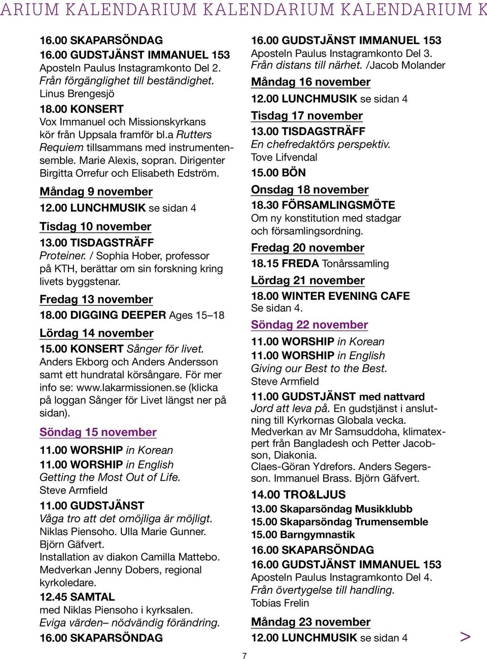 Måndag 9 november 12.00 LUNCHMUSIK se sidan 4 Tisdag 10 november Proteiner. / Sophia Hober, professor på KTH, berättar om sin forskning kring livets byggstenar. Fredag 13 november 18.