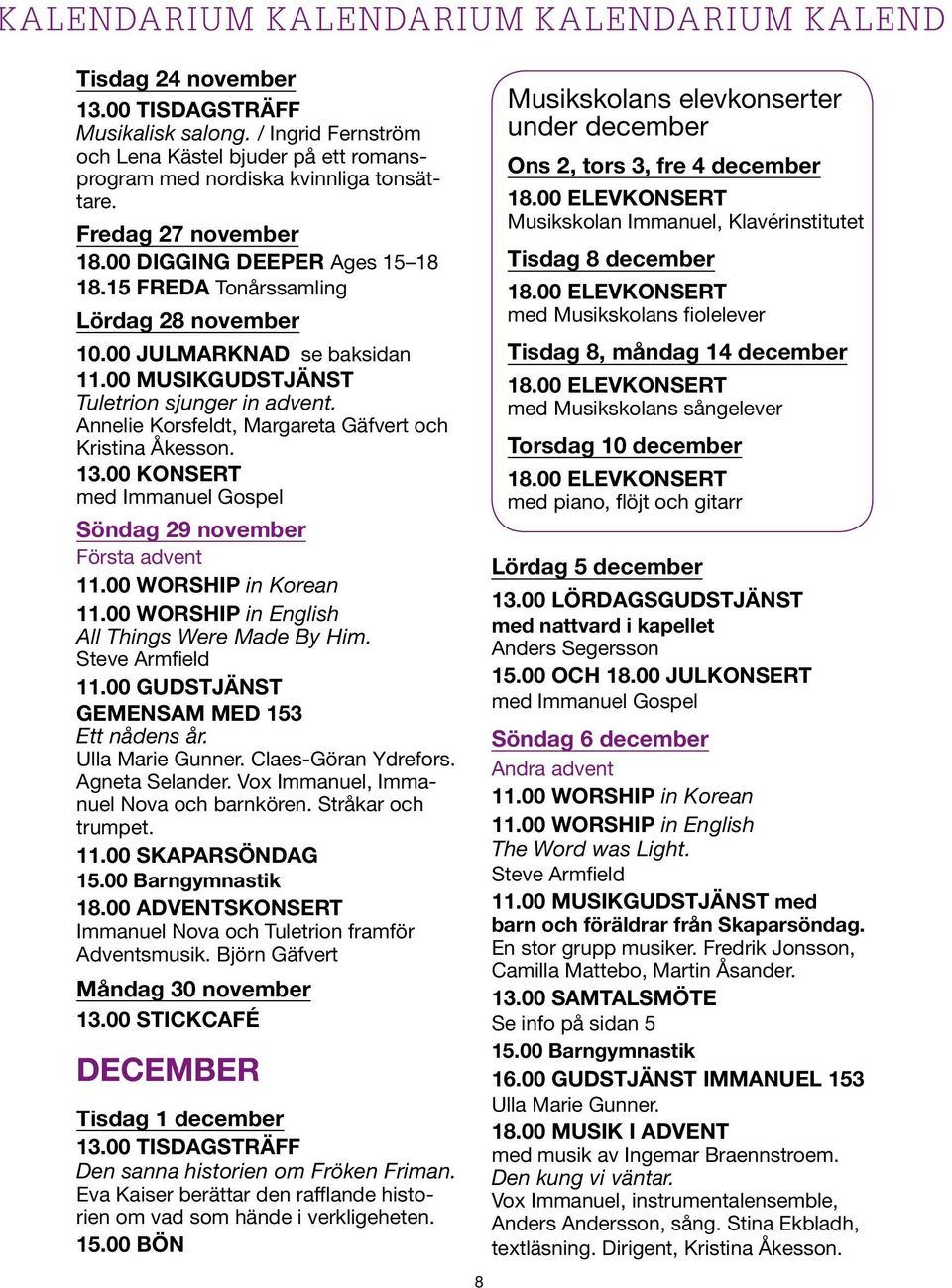 Annelie Korsfeldt, Margareta Gäfvert och Kristina Åkesson. 13.00 KONSERT med Immanuel Gospel Söndag 29 november Första advent All Things Were Made By Him. Steve Armfield 11.