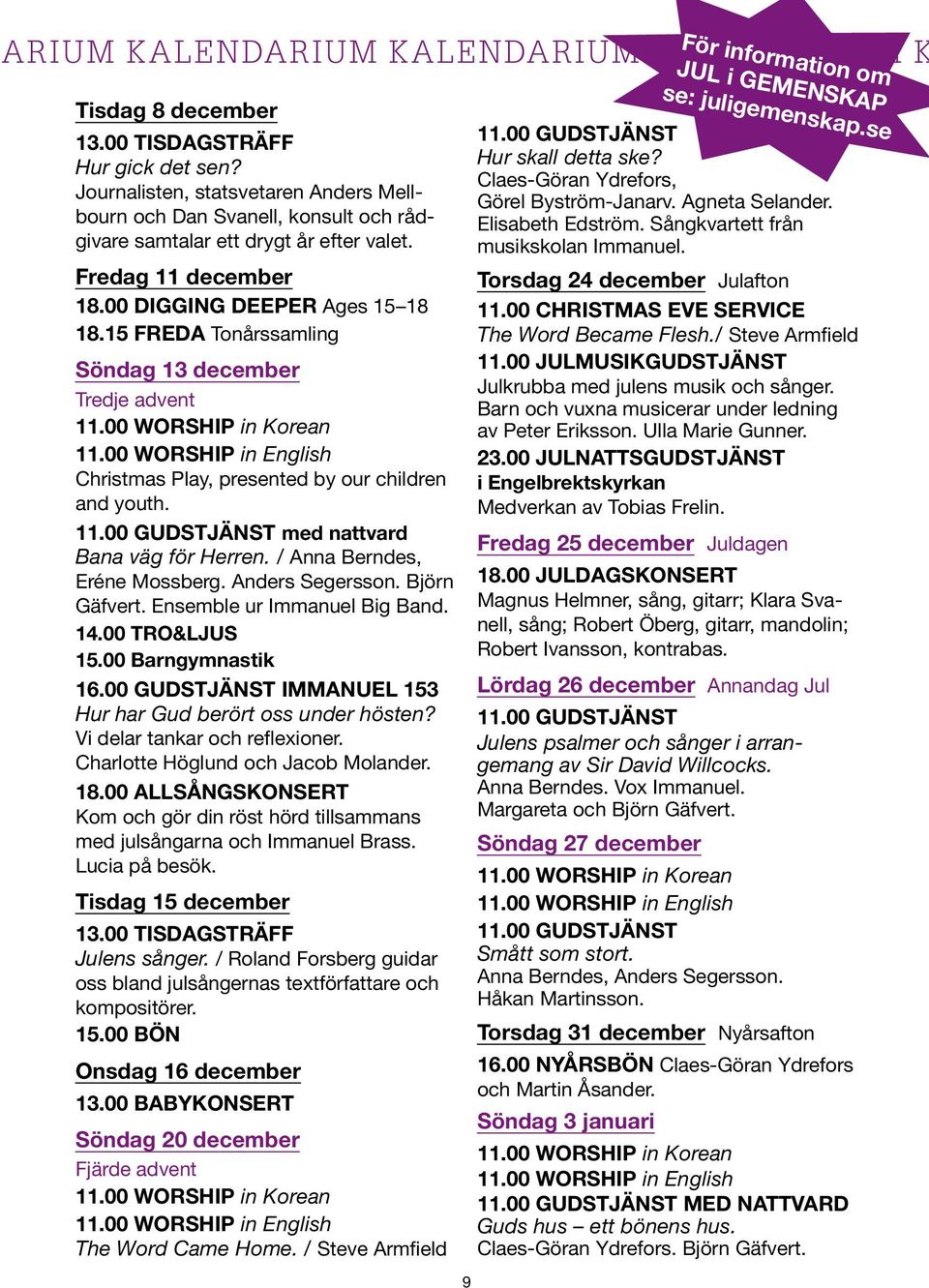 / Anna Berndes, Eréne Mossberg. Anders Segersson. Björn Gäfvert. Ensemble ur Immanuel Big Band. 14.00 TRO&LJUS 15.00 Barngymnastik 16.00 GUDSTJÄNST IMMANUEL 153 Hur har Gud berört oss under hösten?