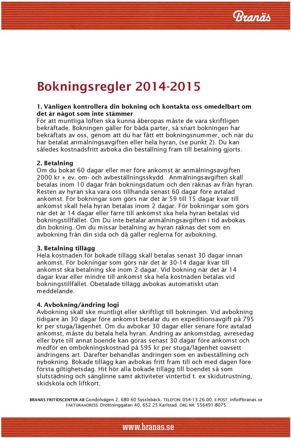 Bokningen gäller för båda parter, så snart bokningen har bekräftats av oss, genom att du har fått ett bokningsnummer, och när du har betalat anmälningsavgiften eller hela hyran, (se punkt 2).