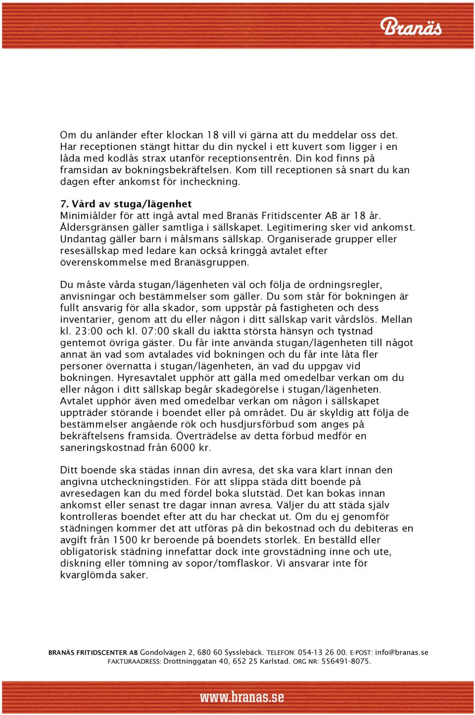 Vård av stuga/lägenhet Minimiålder för att ingå avtal med Branäs Fritidscenter AB är 18 år. Åldersgränsen gäller samtliga i sällskapet. Legitimering sker vid ankomst.