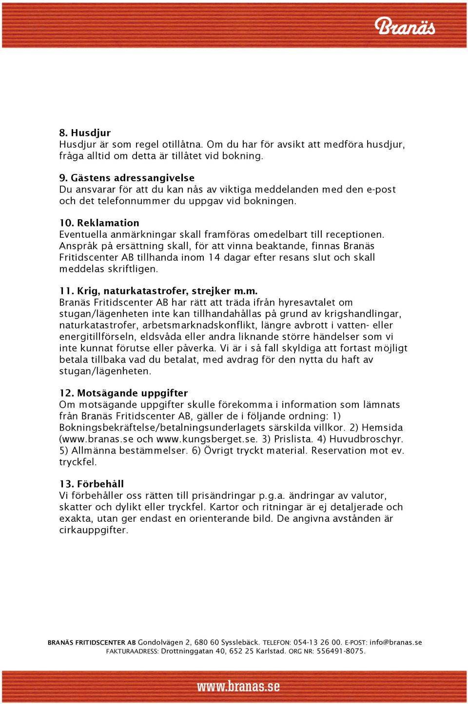 Reklamation Eventuella anmärkningar skall framföras omedelbart till receptionen.