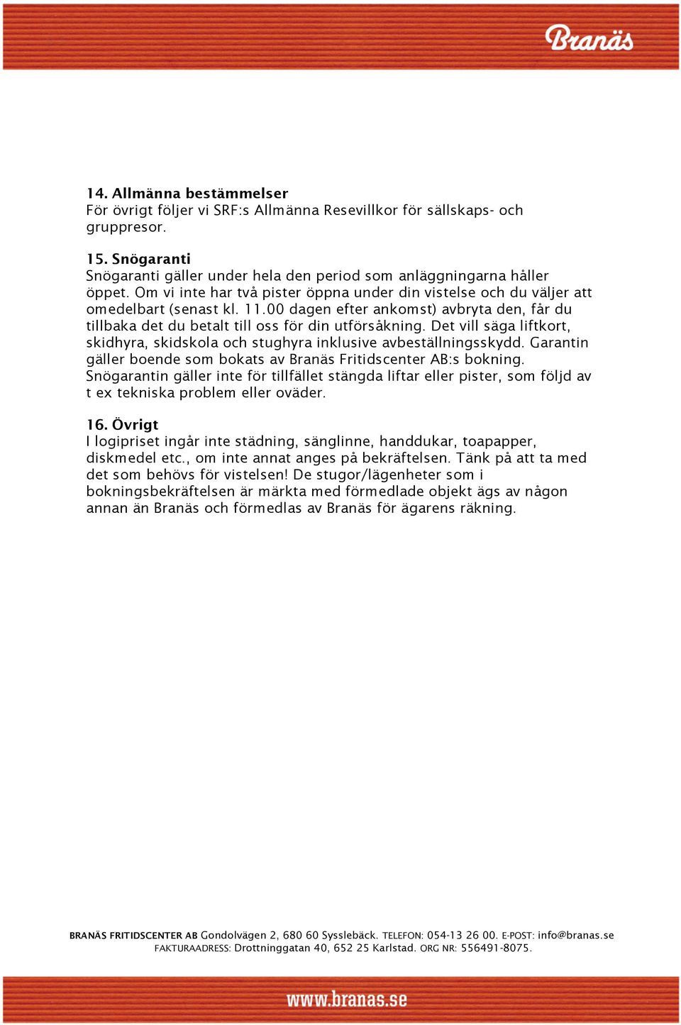 Det vill säga liftkort, skidhyra, skidskola och stughyra inklusive avbeställningsskydd. Garantin gäller boende som bokats av Branäs Fritidscenter AB:s bokning.