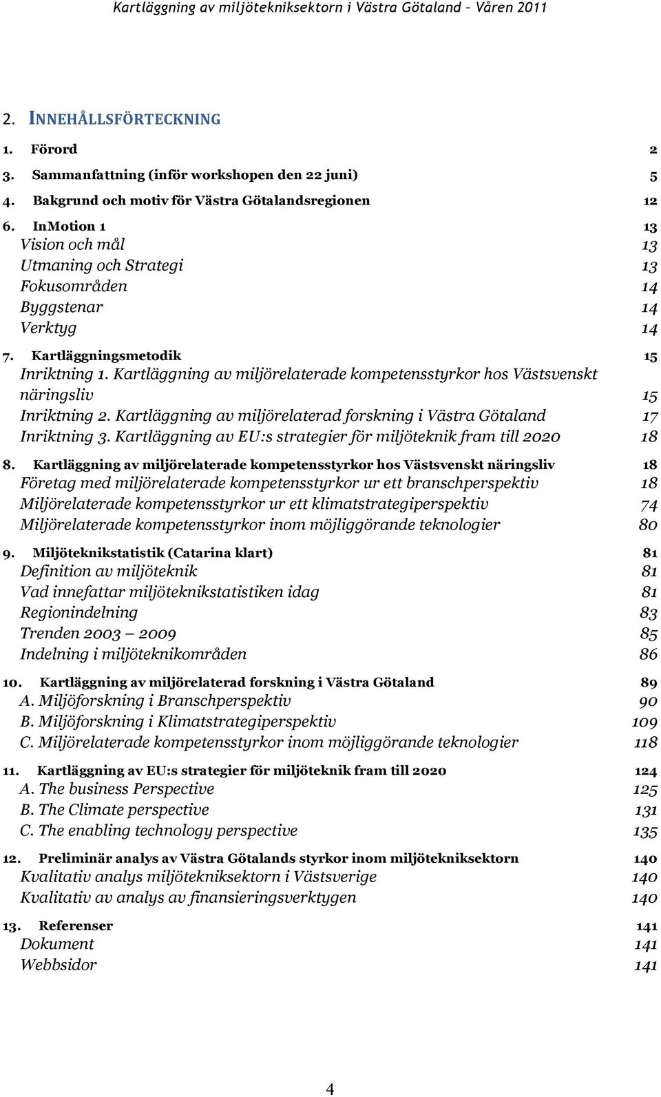 Kartläggning av miljörelaterade kompetensstyrkor hos Västsvenskt näringsliv 15 Inriktning 2. Kartläggning av miljörelaterad forskning i Västra Götaland 17 Inriktning 3.
