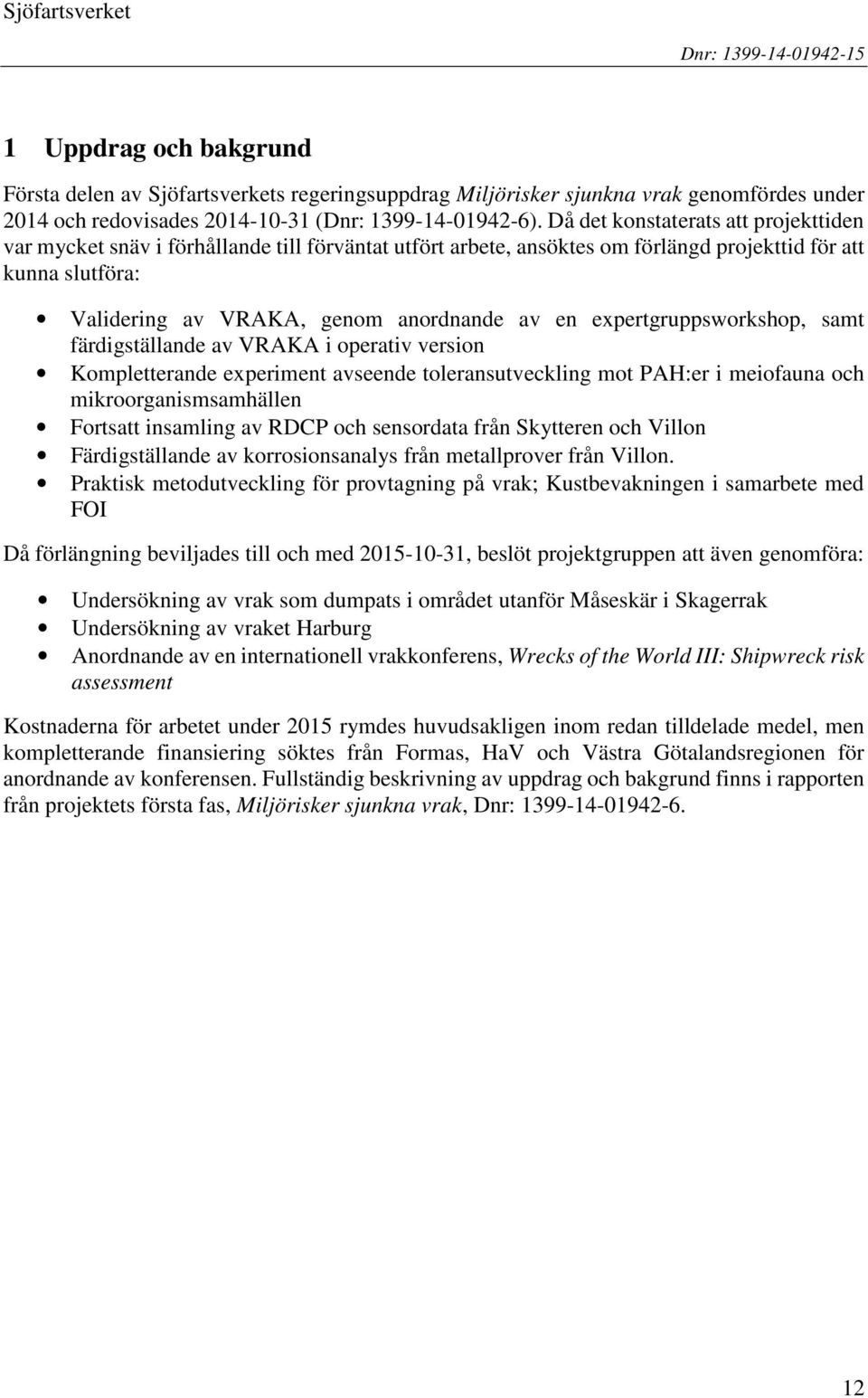 Då det konstaterats att projekttiden var mycket snäv i förhållande till förväntat utfört arbete, ansöktes om förlängd projekttid för att kunna slutföra: Validering av VRAKA, genom anordnande av en