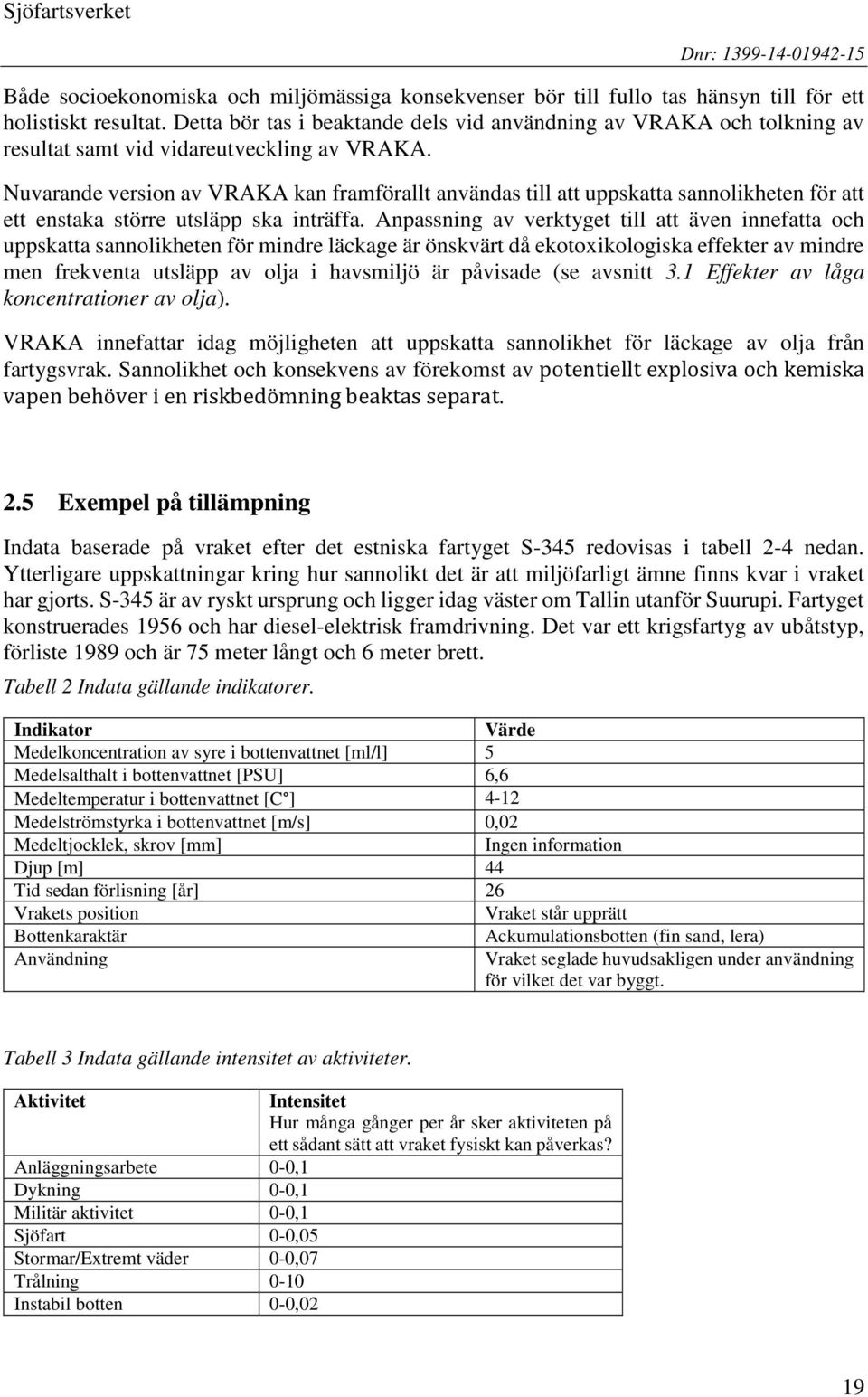Nuvarande version av VRAKA kan framförallt användas till att uppskatta sannolikheten för att ett enstaka större utsläpp ska inträffa.