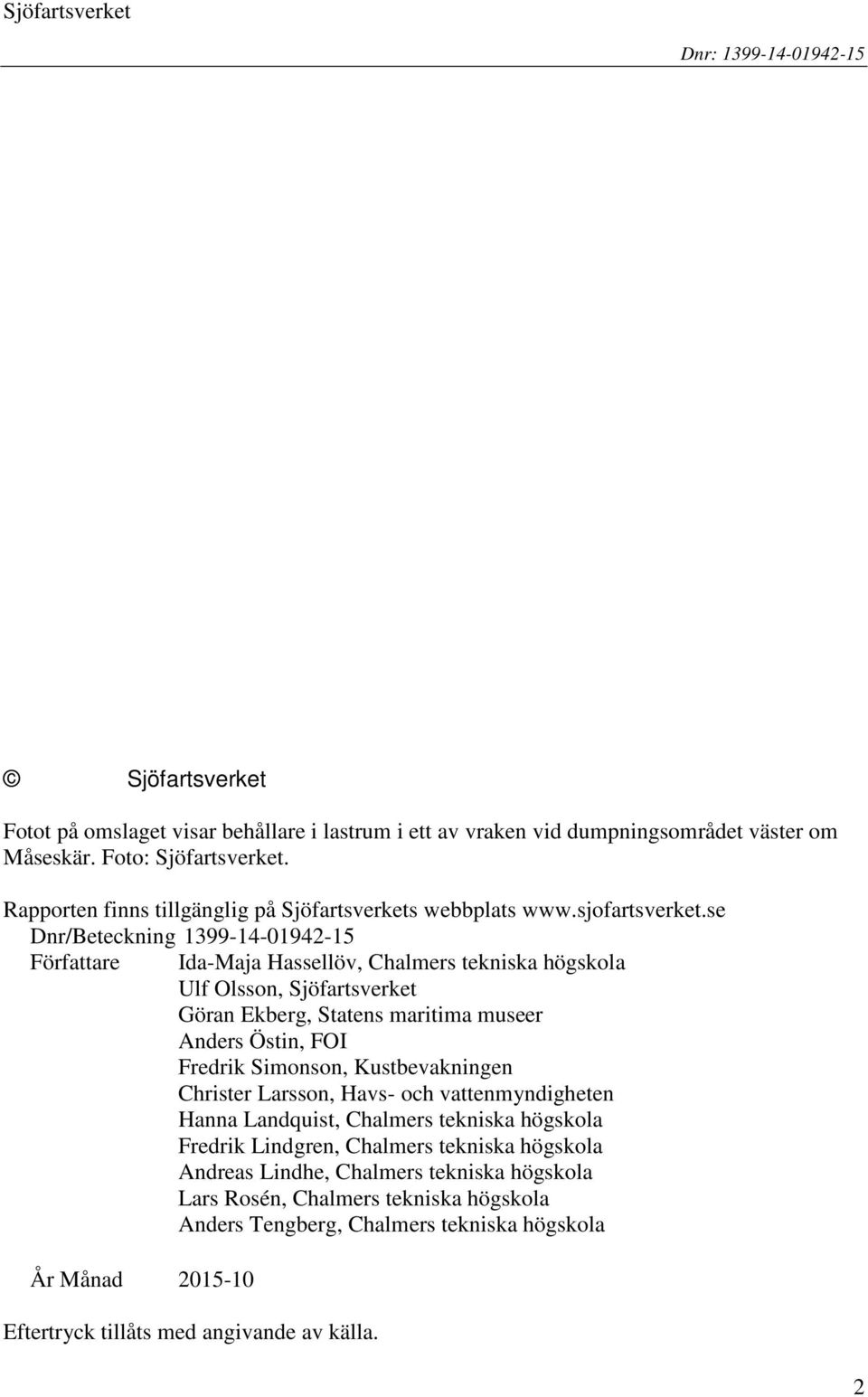 se Dnr/Beteckning 1399-14-01942-15 Författare Ida-Maja Hassellöv, Chalmers tekniska högskola Ulf Olsson, Sjöfartsverket Göran Ekberg, Statens maritima museer Anders Östin, FOI Fredrik Simonson,