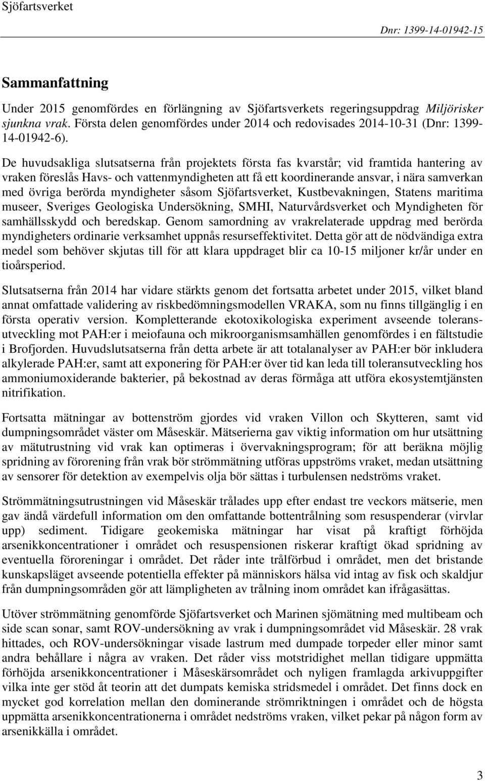 De huvudsakliga slutsatserna från projektets första fas kvarstår; vid framtida hantering av vraken föreslås Havs- och vattenmyndigheten att få ett koordinerande ansvar, i nära samverkan med övriga