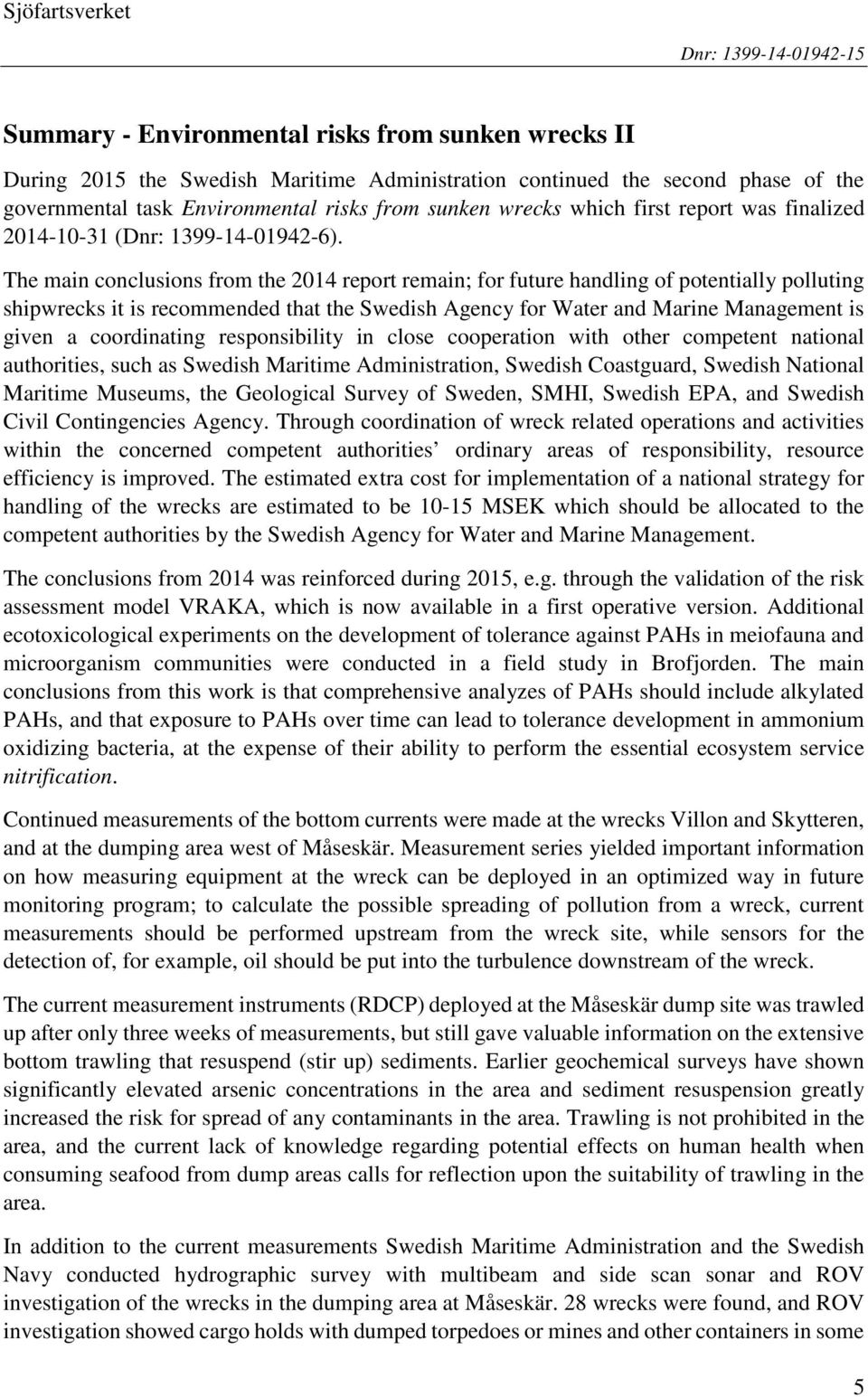 The main conclusions from the 2014 report remain; for future handling of potentially polluting shipwrecks it is recommended that the Swedish Agency for Water and Marine Management is given a