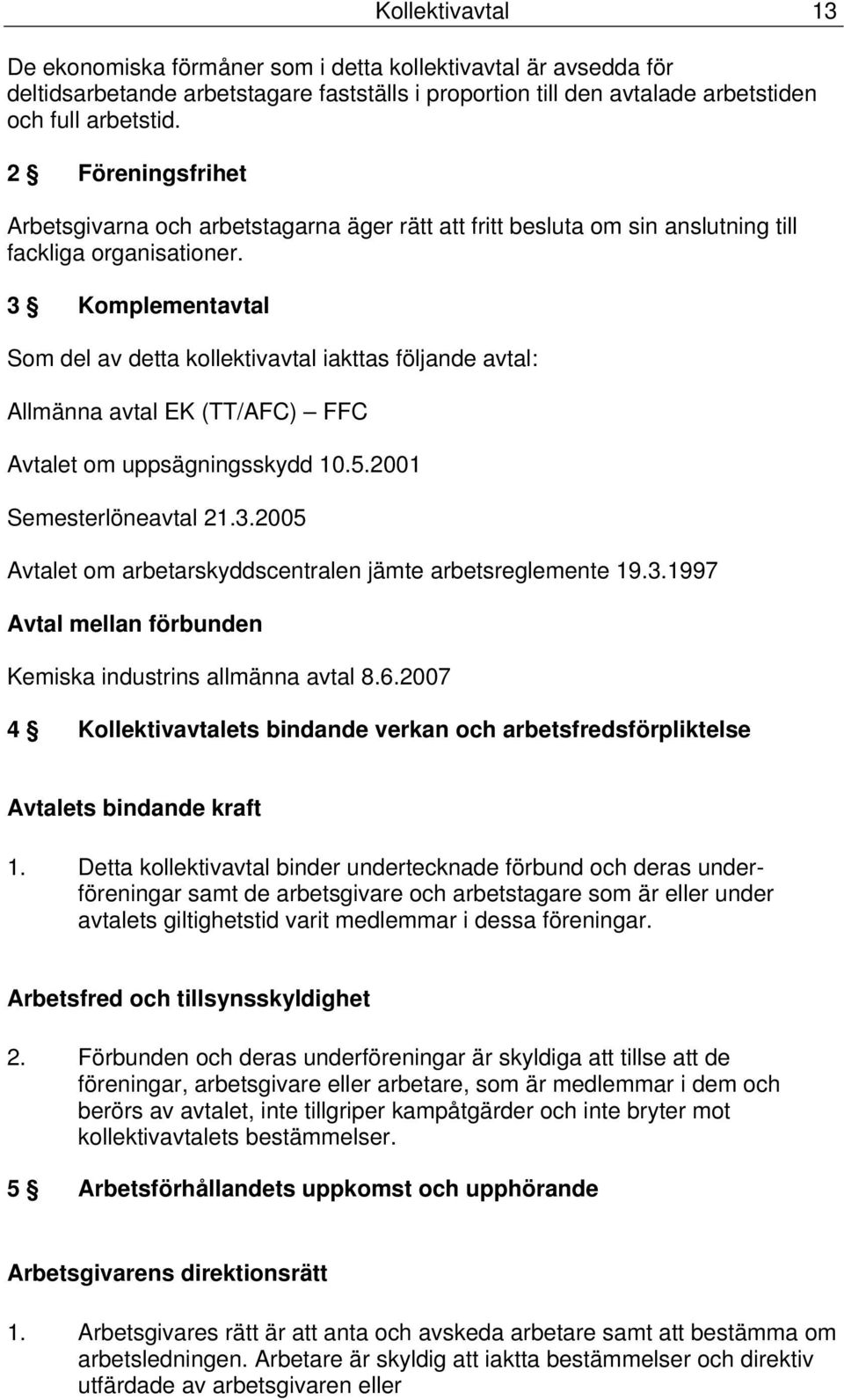 3 Komplementavtal Som del av detta kollektivavtal iakttas följande avtal: Allmänna avtal EK (TT/AFC) FFC Avtalet om uppsägningsskydd 10.5.2001 Semesterlöneavtal 21.3.2005 Avtalet om arbetarskyddscentralen jämte arbetsreglemente 19.