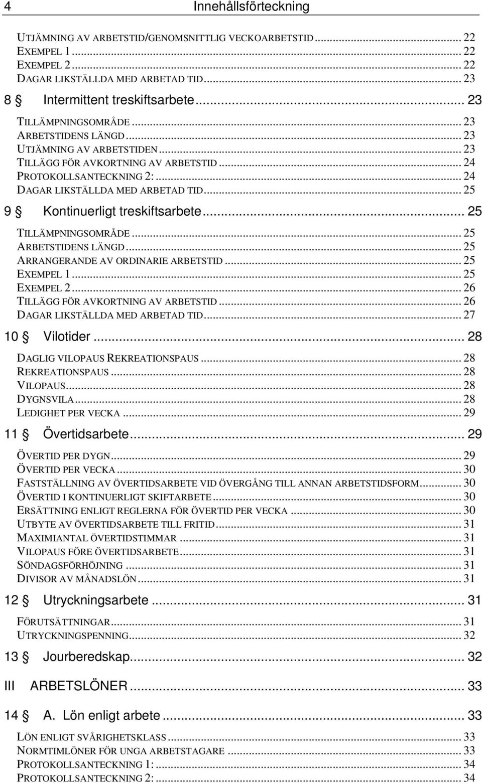 .. 25 9 Kontinuerligt treskiftsarbete... 25 TILLÄMPNINGSOMRÅDE... 25 ARBETSTIDENS LÄNGD... 25 ARRANGERANDE AV ORDINARIE ARBETSTID... 25 EXEMPEL 1... 25 EXEMPEL 2.