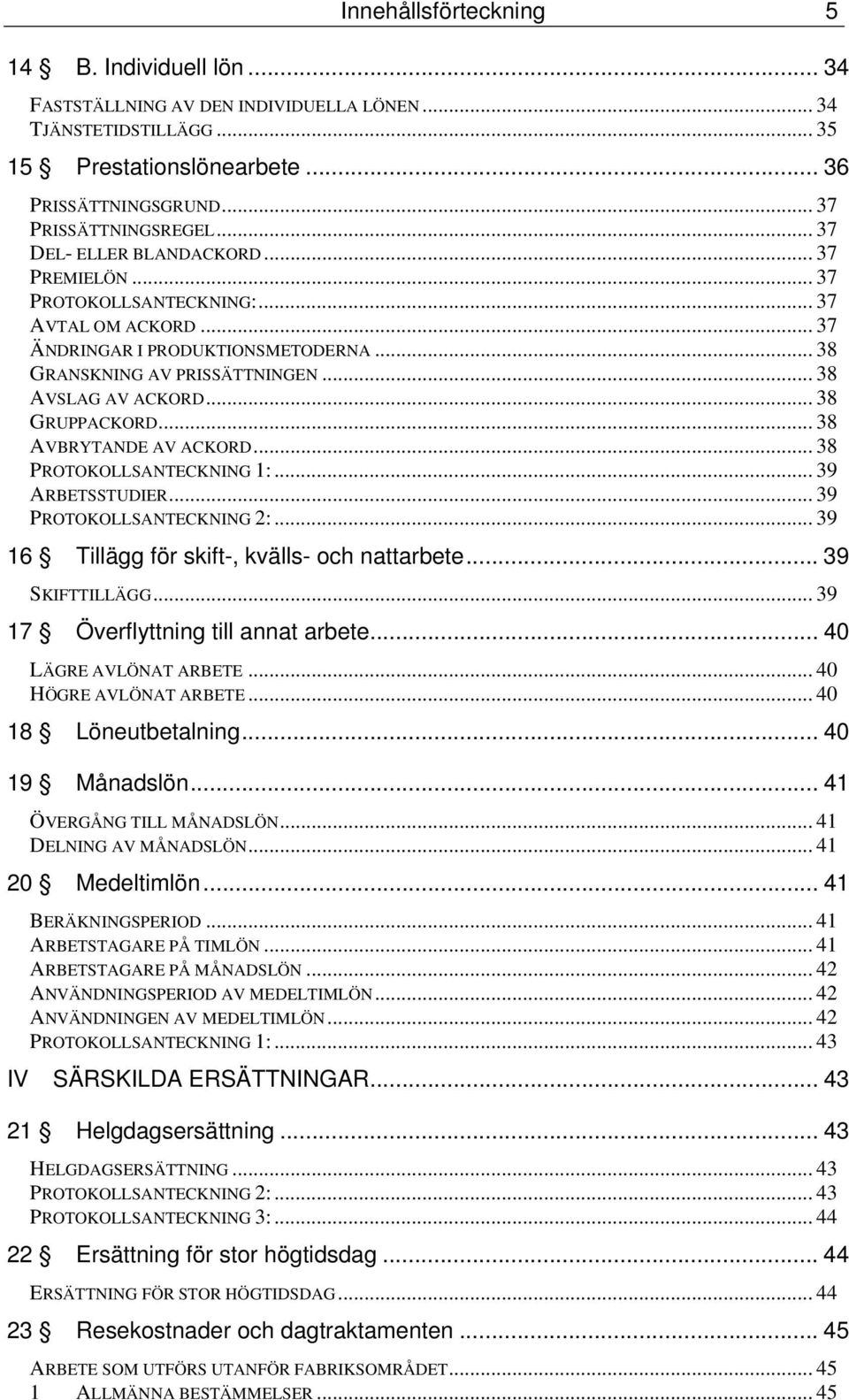 .. 38 GRUPPACKORD... 38 AVBRYTANDE AV ACKORD... 38 PROTOKOLLSANTECKNING 1:... 39 ARBETSSTUDIER... 39 PROTOKOLLSANTECKNING 2:... 39 16 Tillägg för skift-, kvälls- och nattarbete... 39 SKIFTTILLÄGG.