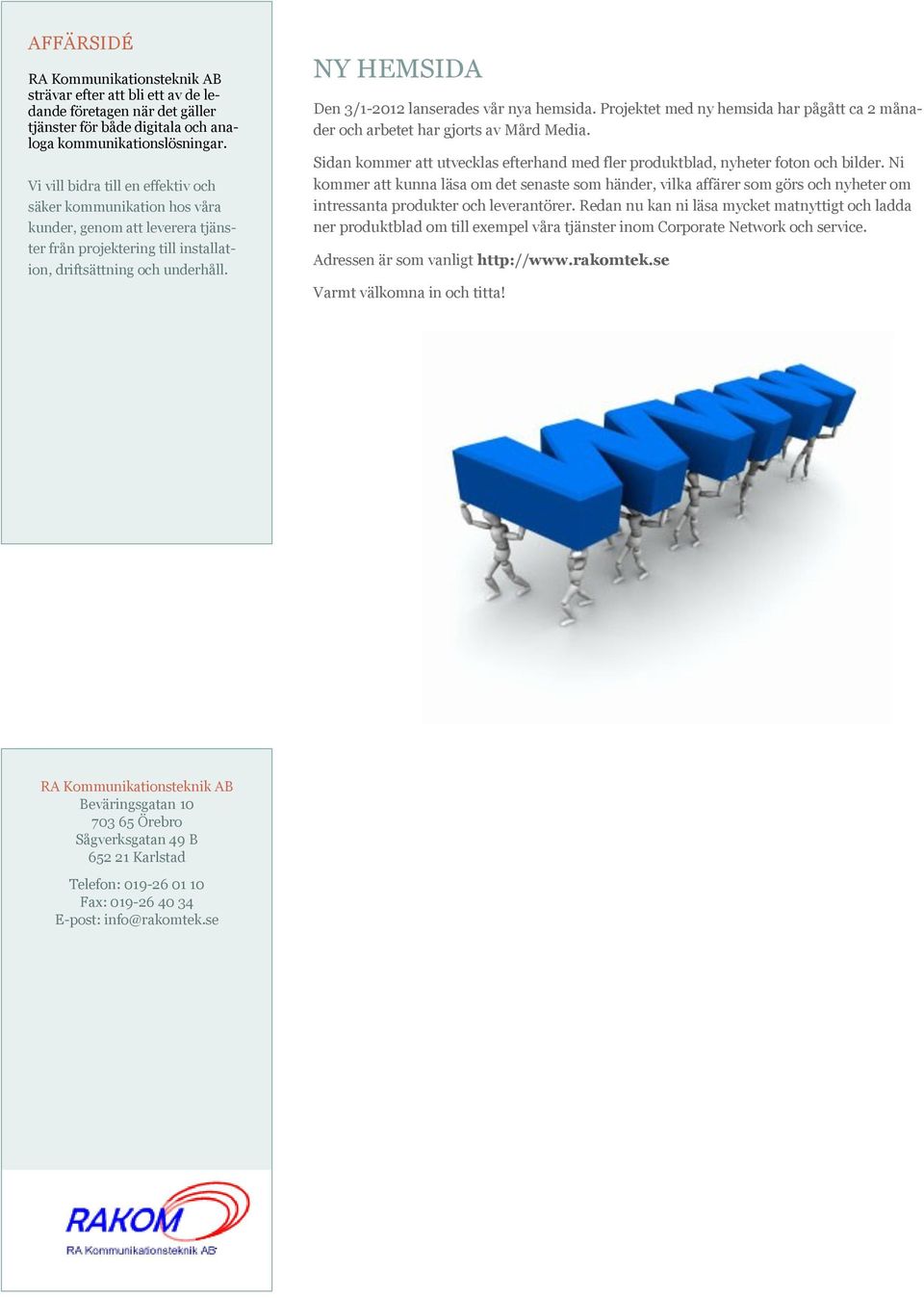 NY HEMSIDA Den 3/1-2012 lanserades vår nya hemsida. Projektet med ny hemsida har pågått ca 2 månader och arbetet har gjorts av Mård Media.