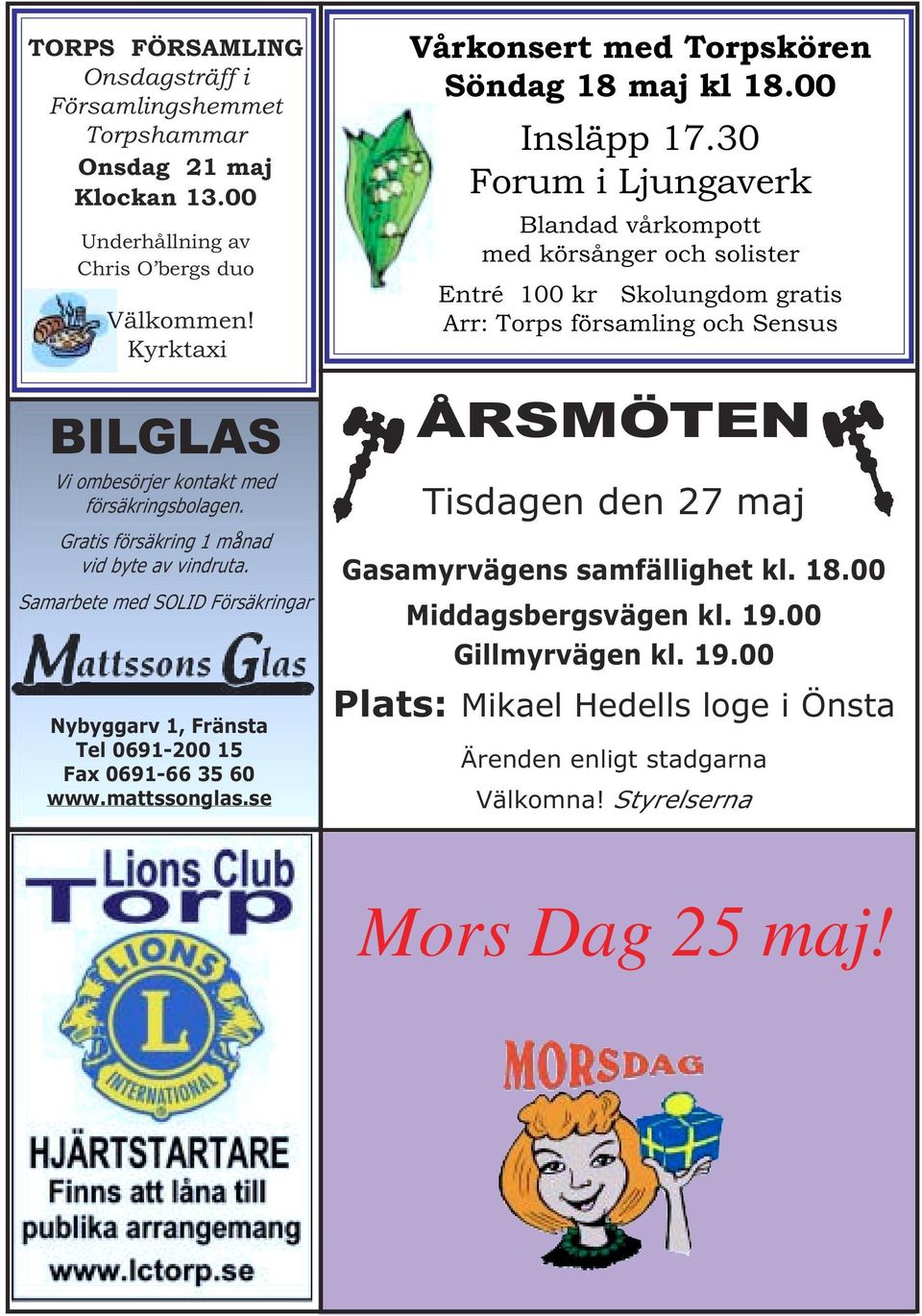 Samarbete med SOLID Försäkringar Nybyggarv 1, Fränsta Tel 0691-200 15 Fax 0691-66 35 60 www.mattssonglas.se Vårkonsert med Torpskören Söndag 18 maj kl 18.00 Insläpp 17.