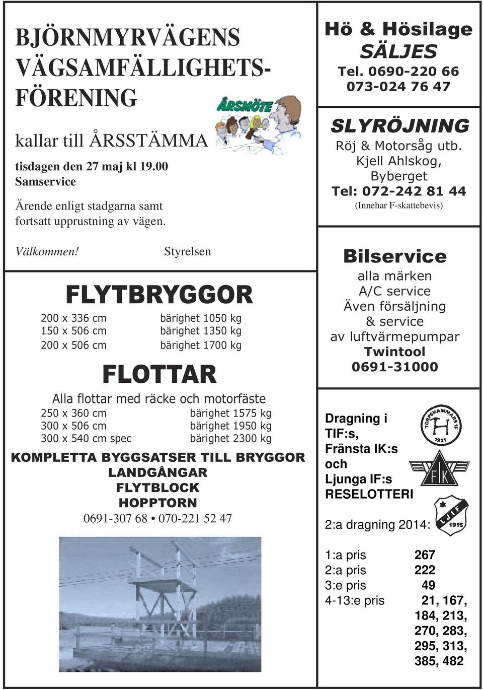 cm bärighet 1950 kg 300 x 540 cm spec bärighet 2300 kg KOMPLETTA BYGGSATSER TILL BRYGGOR LANDGÅNGAR FLYTBLOCK HOPPTORN 0691-307 68 070-221 52 47 Hö & Hösilage SÄLJES Tel.