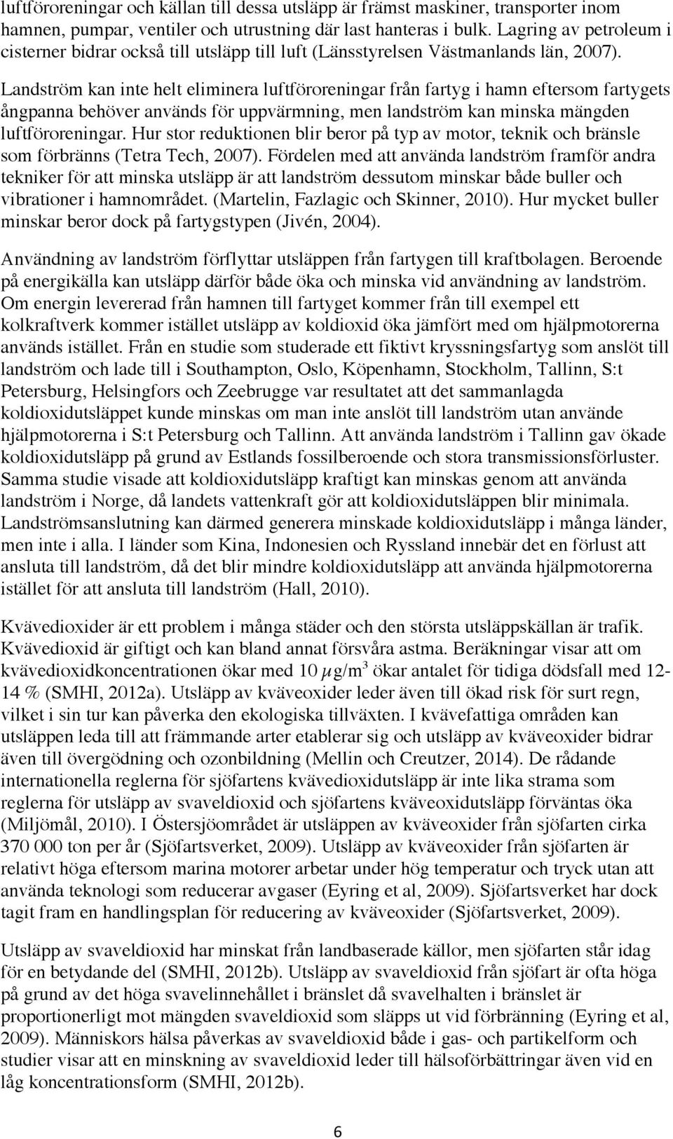 Landström kan inte helt eliminera luftföroreningar från fartyg i hamn eftersom fartygets ångpanna behöver används för uppvärmning, men landström kan minska mängden luftföroreningar.