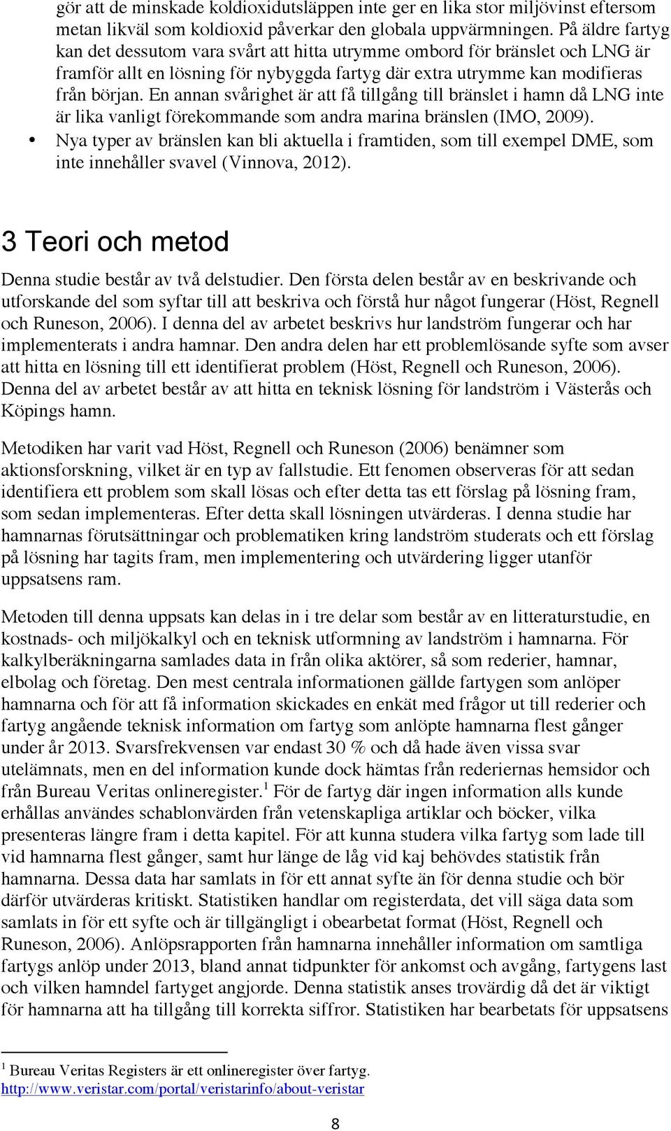 En annan svårighet är att få tillgång till bränslet i hamn då LNG inte är lika vanligt förekommande som andra marina bränslen (IMO, 2009).