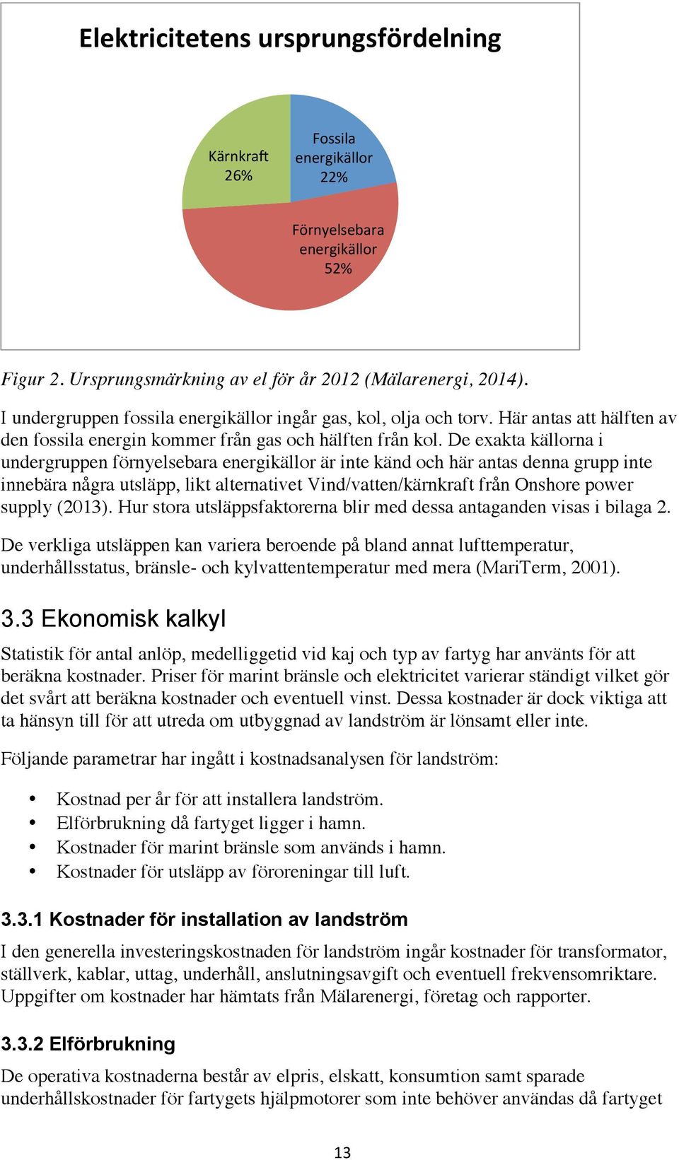 De exakta källorna i undergruppen förnyelsebara energikällor är inte känd och här antas denna grupp inte innebära några utsläpp, likt alternativet Vind/vatten/kärnkraft från Onshore power supply