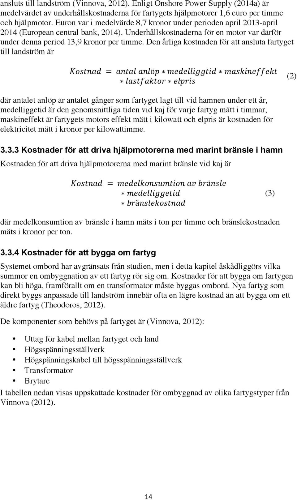 Den årliga kostnaden för att ansluta fartyget till landström är Kostnad = antal anlöp medelliggtid maskineffekt lastfaktor elpris (2) där antalet anlöp är antalet gånger som fartyget lagt till vid