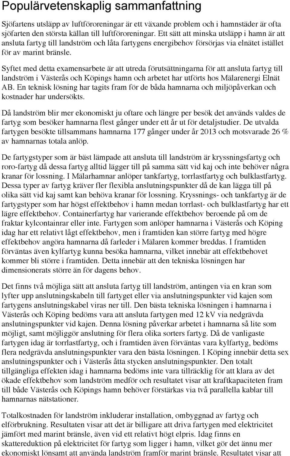 Syftet med detta examensarbete är att utreda förutsättningarna för att ansluta fartyg till landström i Västerås och Köpings hamn och arbetet har utförts hos Mälarenergi Elnät AB.