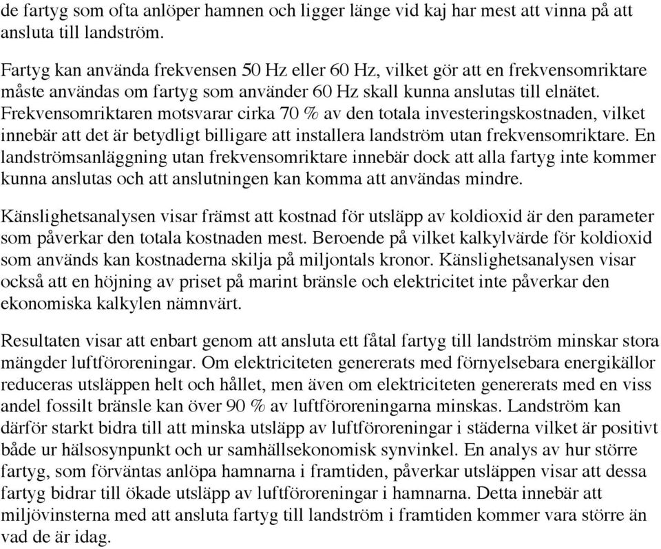 Frekvensomriktaren motsvarar cirka 70 % av den totala investeringskostnaden, vilket innebär att det är betydligt billigare att installera landström utan frekvensomriktare.