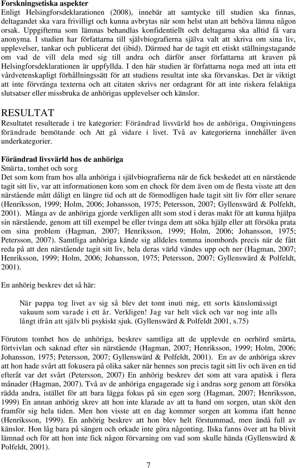 I studien har författarna till självbiografierna själva valt att skriva om sina liv, upplevelser, tankar och publicerat det (ibid).