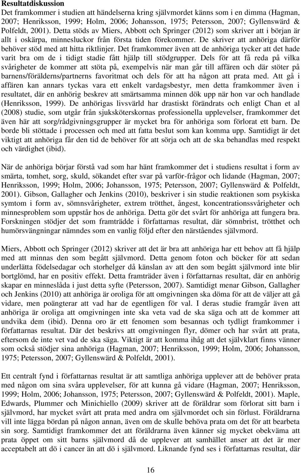 De skriver att anhöriga därför behöver stöd med att hitta riktlinjer. Det framkommer även att de anhöriga tycker att det hade varit bra om de i tidigt stadie fått hjälp till stödgrupper.