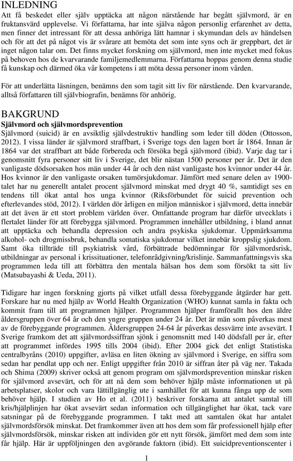 att bemöta det som inte syns och är greppbart, det är inget någon talar om. Det finns mycket forskning om självmord, men inte mycket med fokus på behoven hos de kvarvarande familjemedlemmarna.