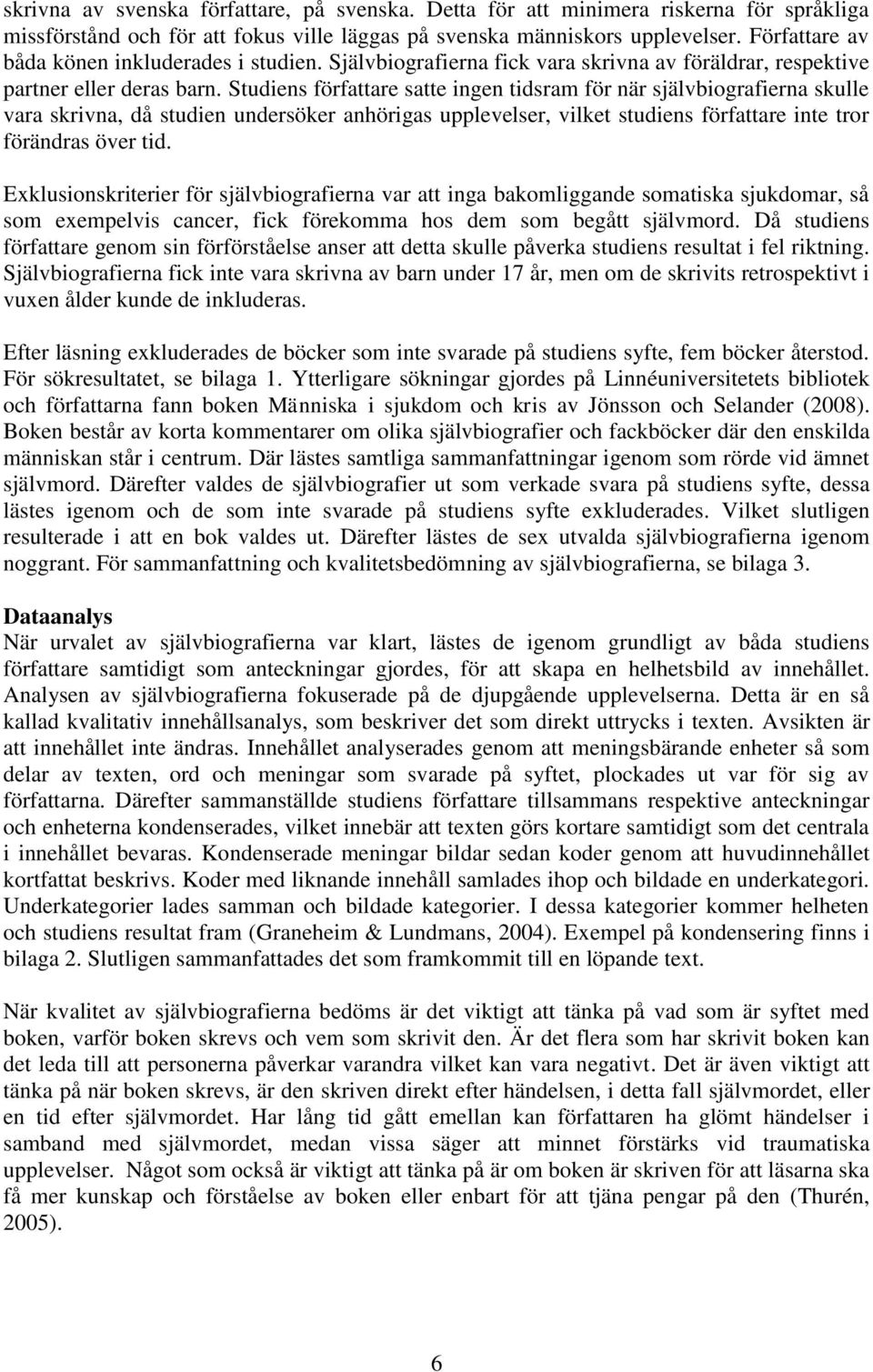 Studiens författare satte ingen tidsram för när självbiografierna skulle vara skrivna, då studien undersöker anhörigas upplevelser, vilket studiens författare inte tror förändras över tid.